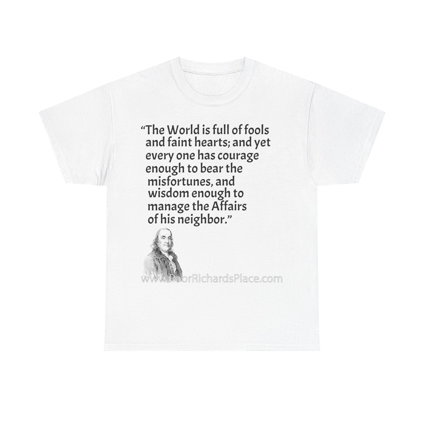 Unisex T-Shirt - Poor Richard Says The World is full of fools and faint hearts; and yet every one has courage enough to bear the misfortunes, and wisdom enough to manage the Affairs of his neighbor