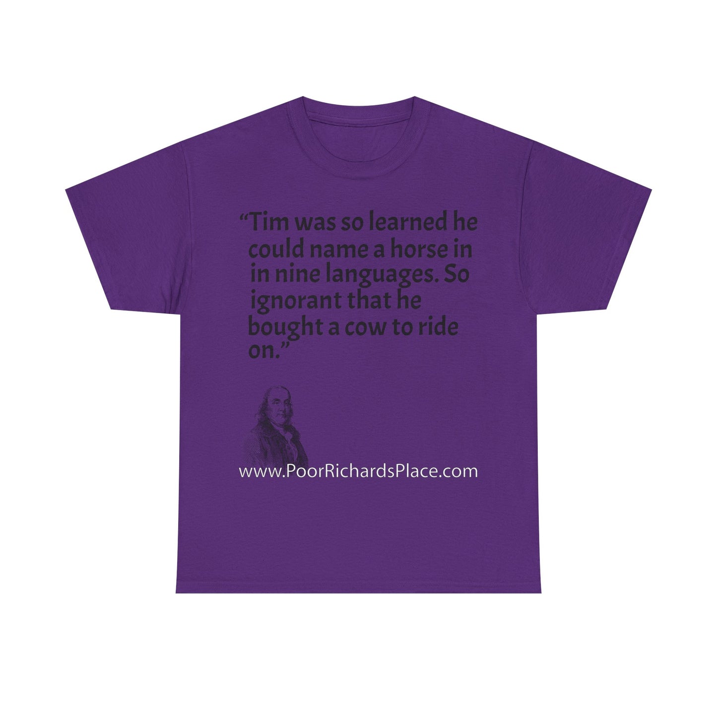 Unisex T-Shirt - Poor Richard Says Tim was so learned that he could name a horse in nine languages. So ignorant that he bought a cow to ride on