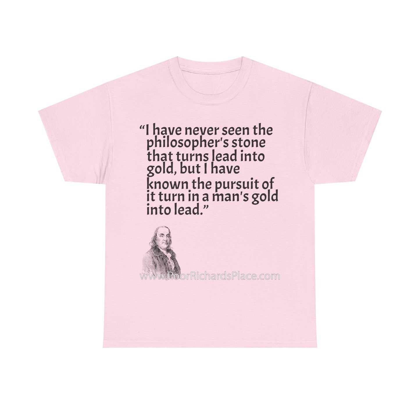 Unisex T-Shirt - Poor Richard Says I have never seen the philosopher's stone that turns lead into gold, but I have known the pursuit of it turn a man's gold into lead