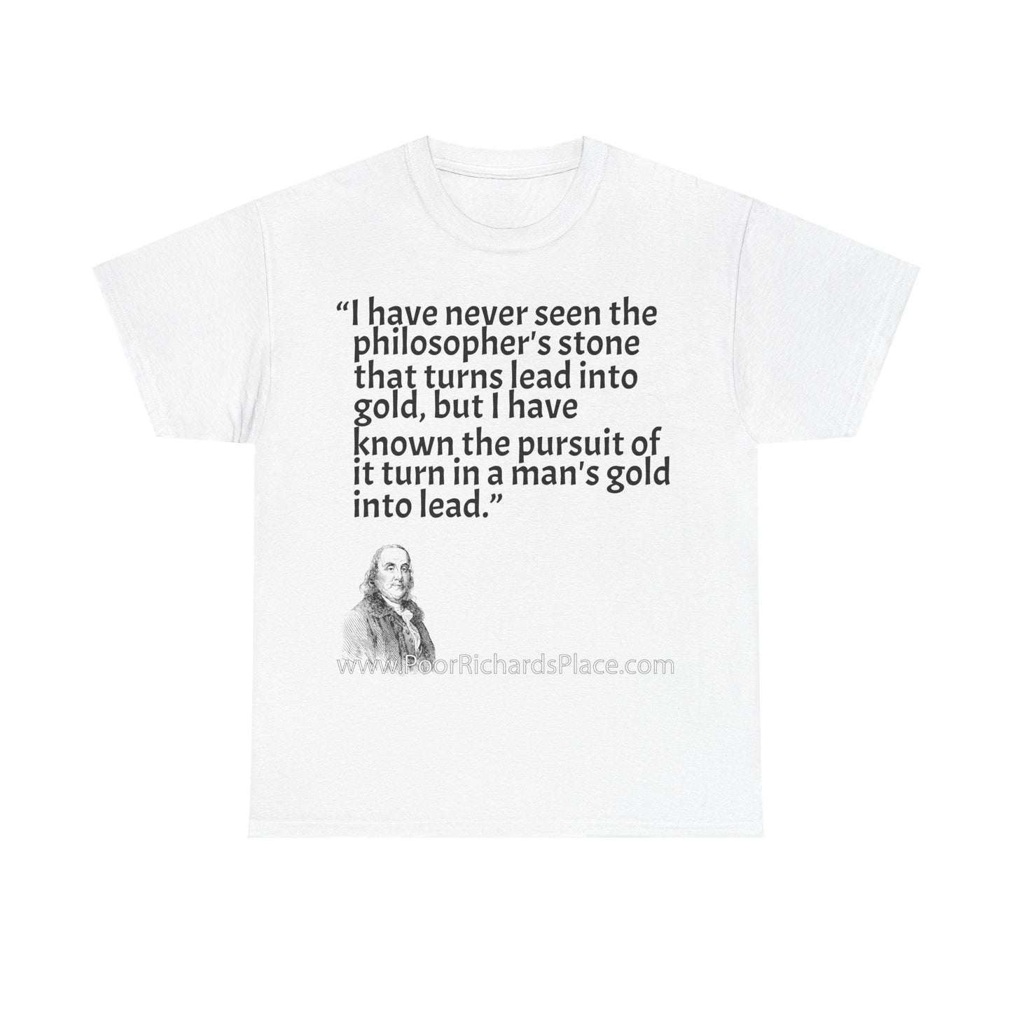 Unisex T-Shirt - Poor Richard Says I have never seen the philosopher's stone that turns lead into gold, but I have known the pursuit of it turn a man's gold into lead
