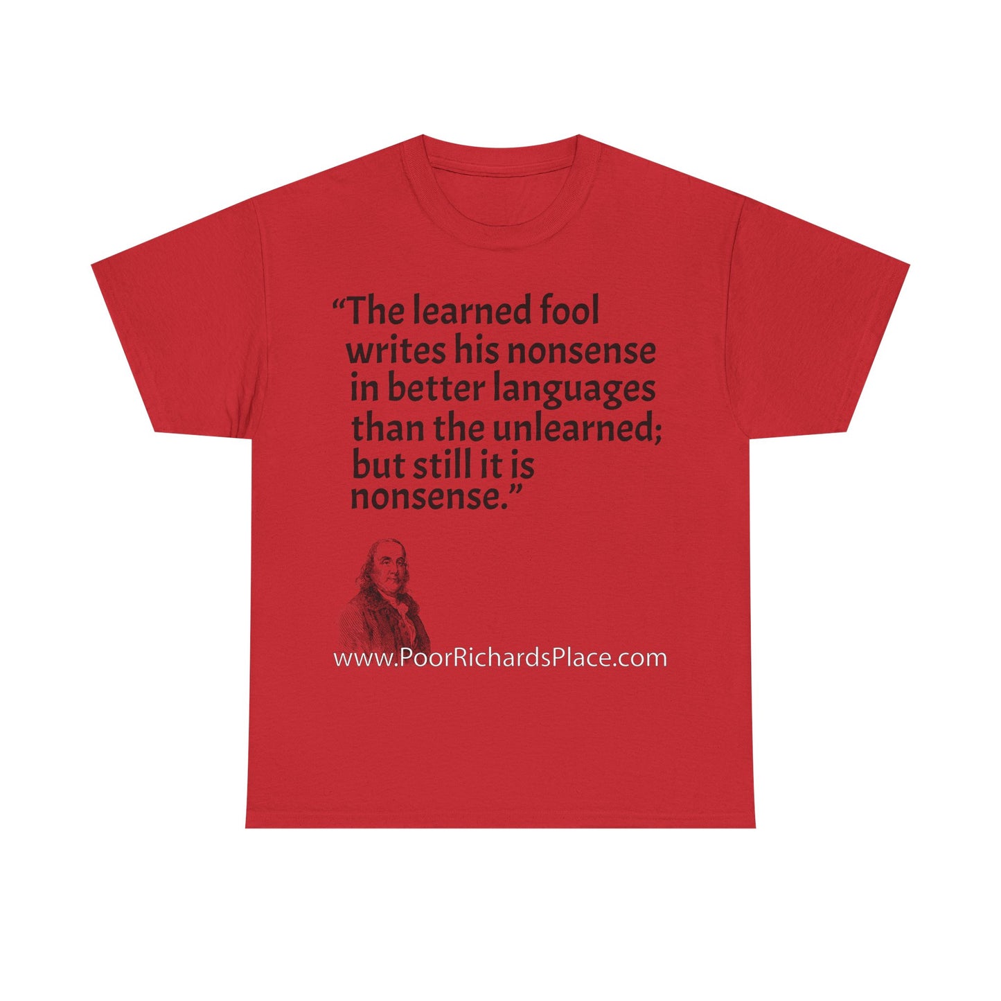 Unisex T-Shirt - Poor Richard Says The learned fool writes his nonsense in better languages than the unlearned; but still it is nonsense