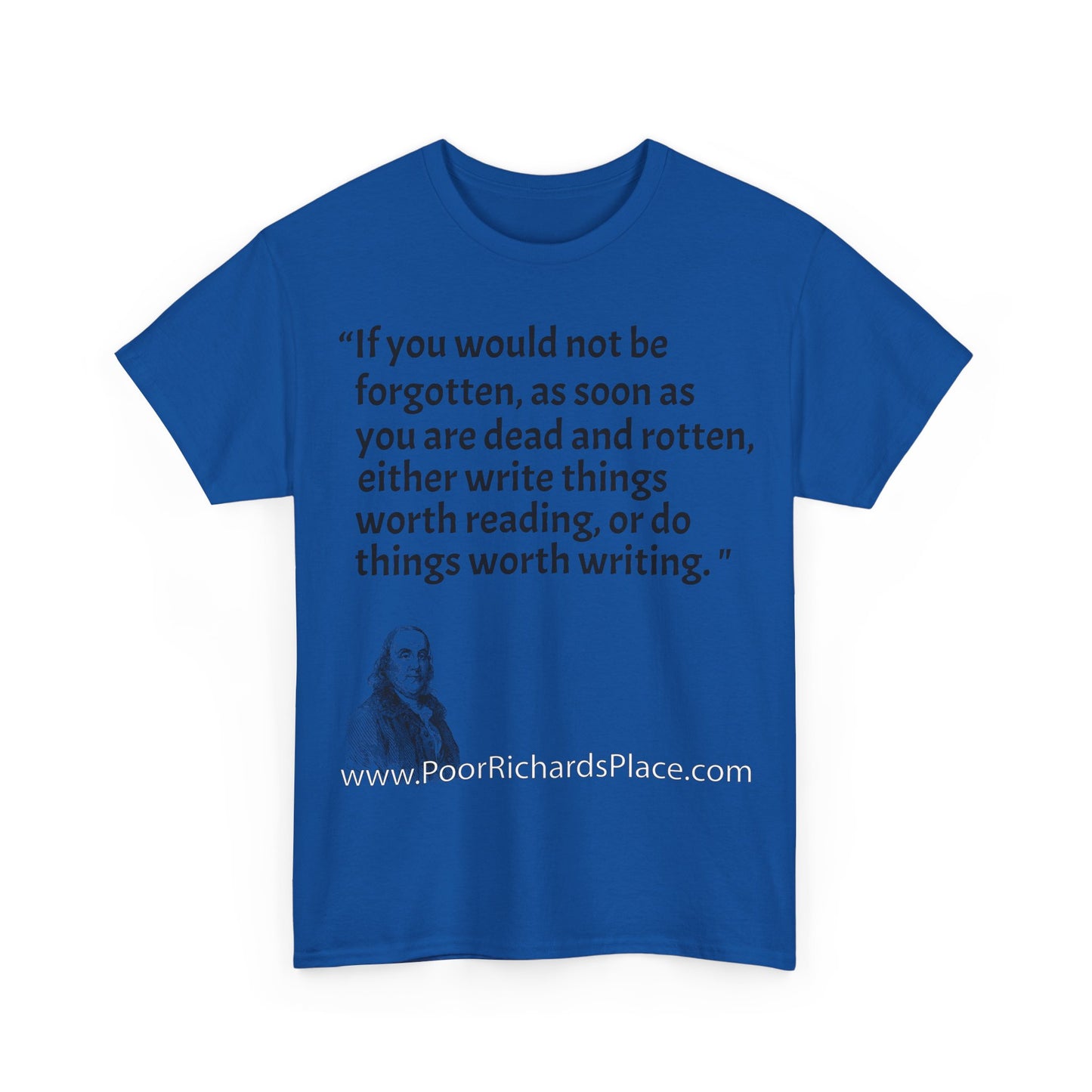 Unisex T-Shirt - Poor Richard Says If you would not be forgotten, as soon as you are dead and rotten, either write things worth reading, or do things worth writing