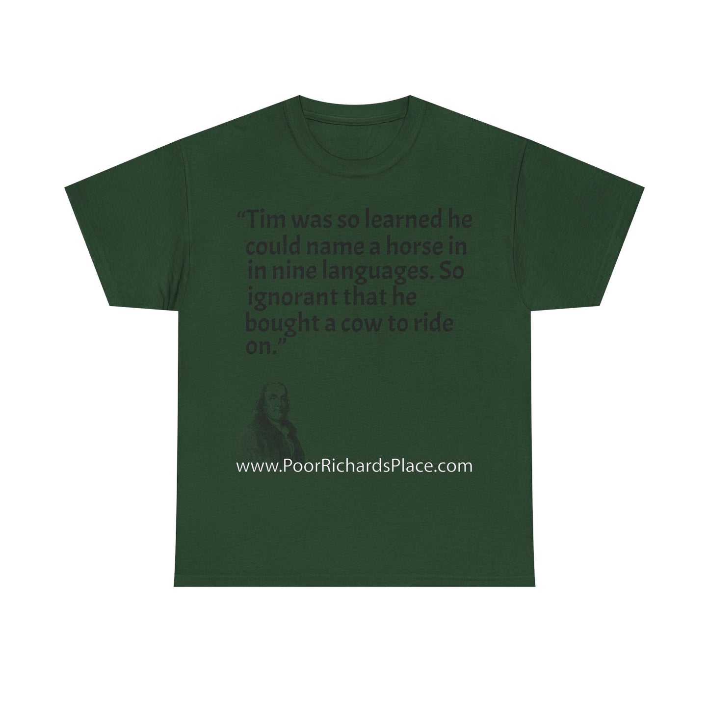 Unisex T-Shirt - Poor Richard Says Tim was so learned that he could name a horse in nine languages. So ignorant that he bought a cow to ride on