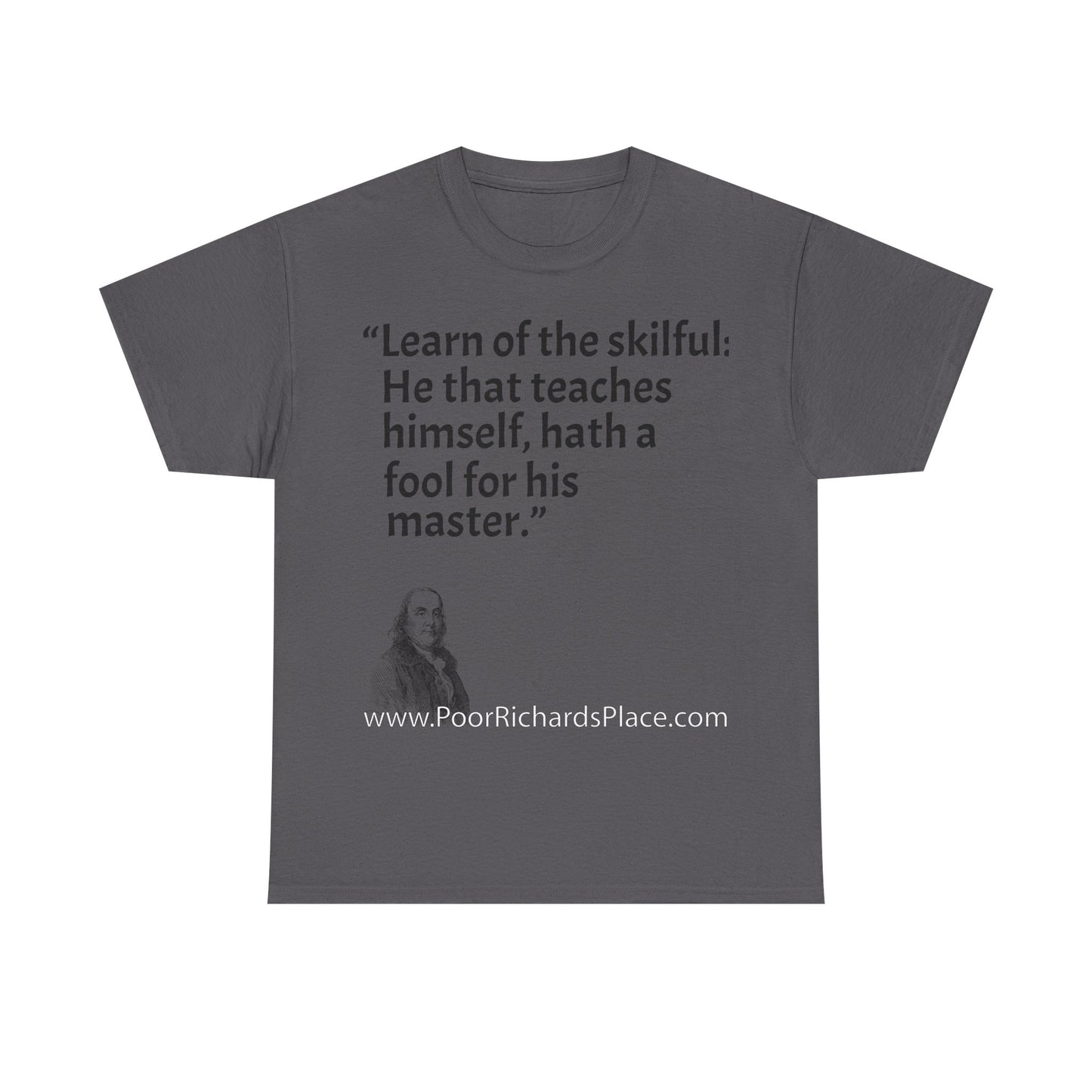 Unisex T-Shirt - Poor Richard Says Learn of the skilful: He that teaches himself, hath a fool for his master