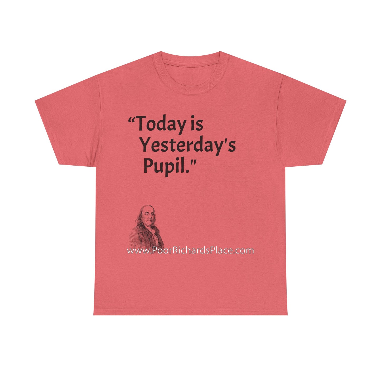 Unisex T-Shirt - Poor Richard Says Today is Yesterday's Pupil