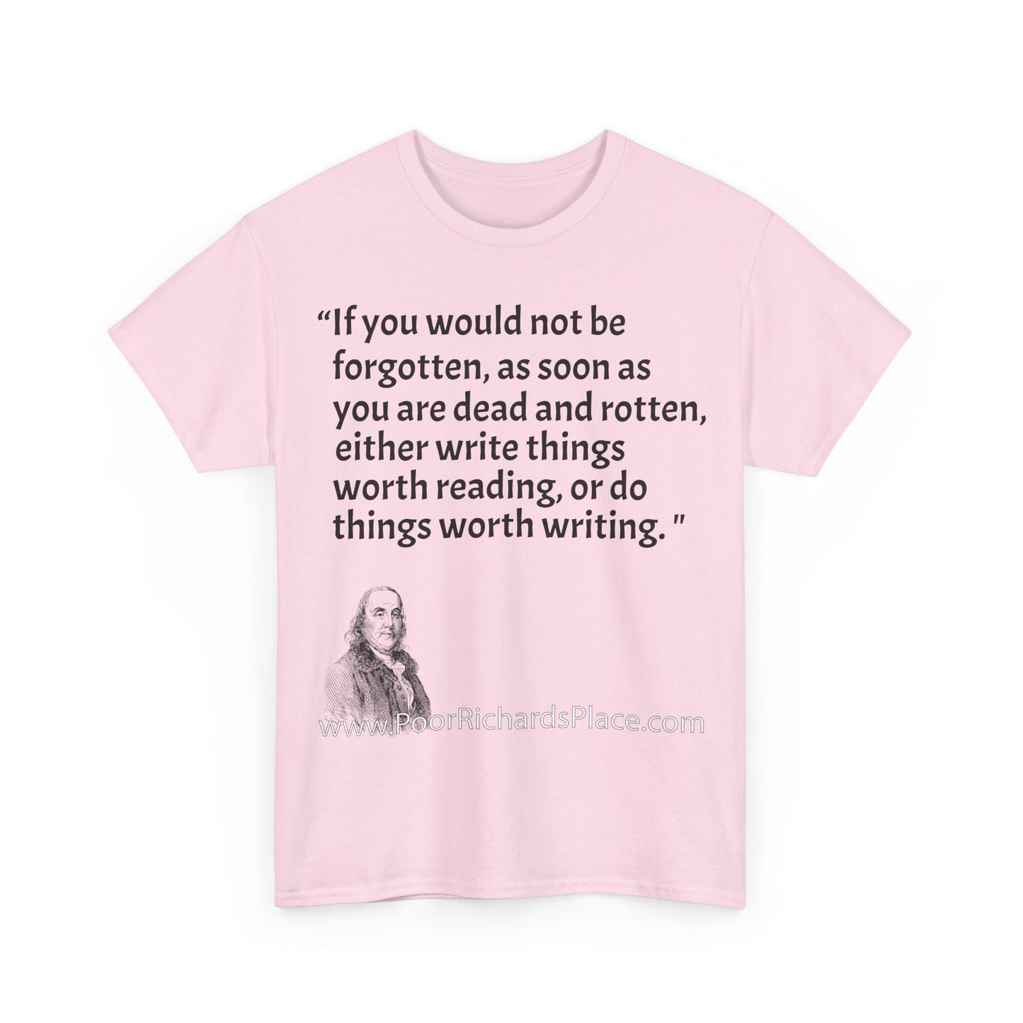 Unisex T-Shirt - Poor Richard Says If you would not be forgotten, as soon as you are dead and rotten, either write things worth reading, or do things worth writing