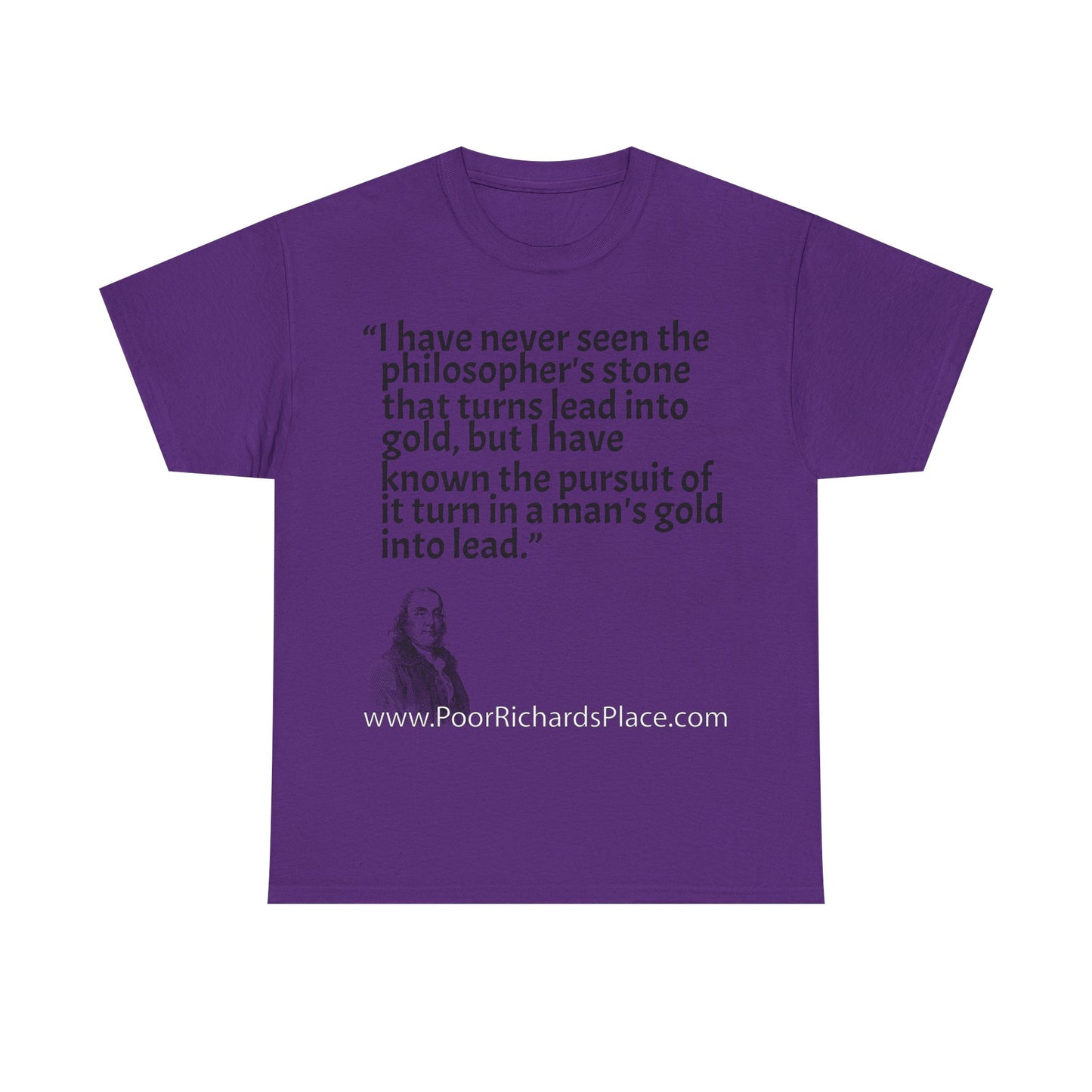 Unisex T-Shirt - Poor Richard Says I have never seen the philosopher's stone that turns lead into gold, but I have known the pursuit of it turn a man's gold into lead