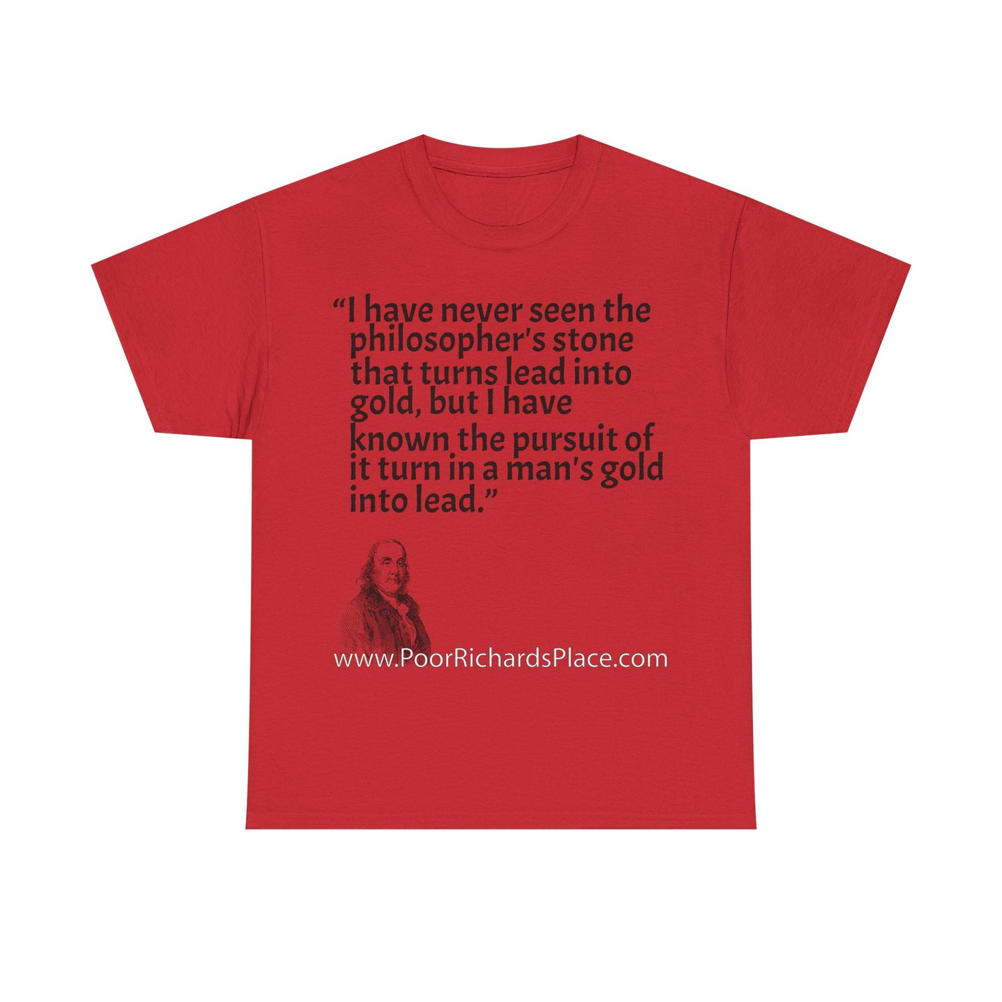 Unisex T-Shirt - Poor Richard Says I have never seen the philosopher's stone that turns lead into gold, but I have known the pursuit of it turn a man's gold into lead