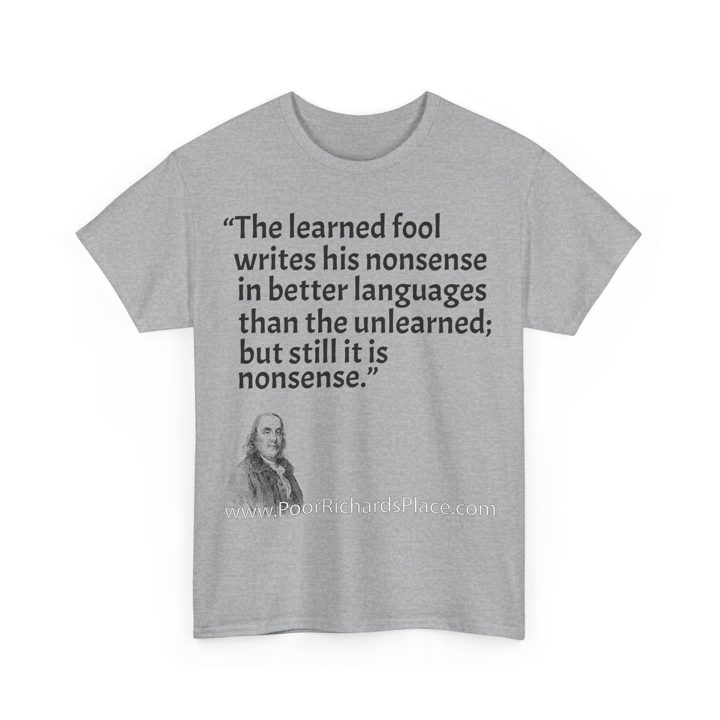 Unisex T-Shirt - Poor Richard Says The learned fool writes his nonsense in better languages than the unlearned; but still it is nonsense