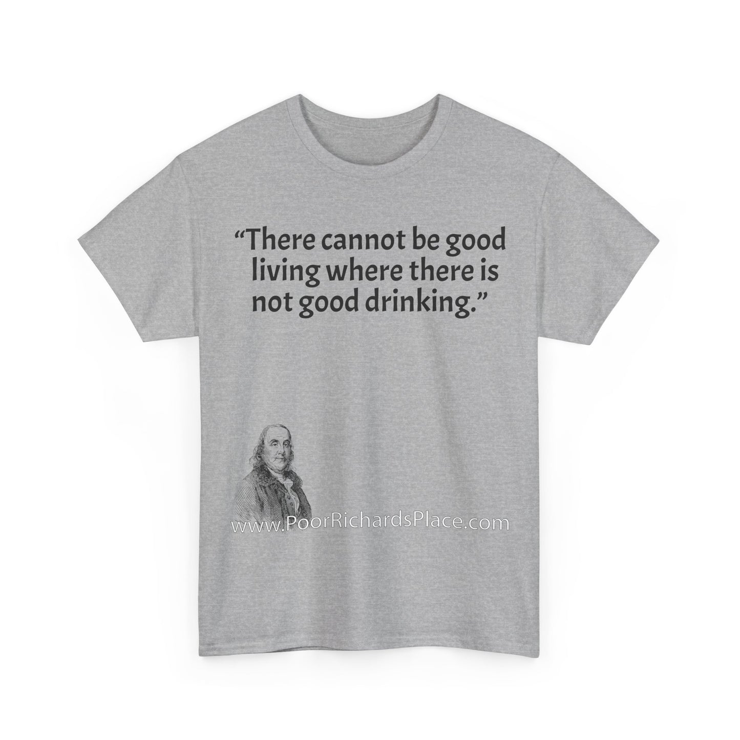 Unisex T-Shirt - Poor Richard Says There cannot be good living where there is not good drinking.