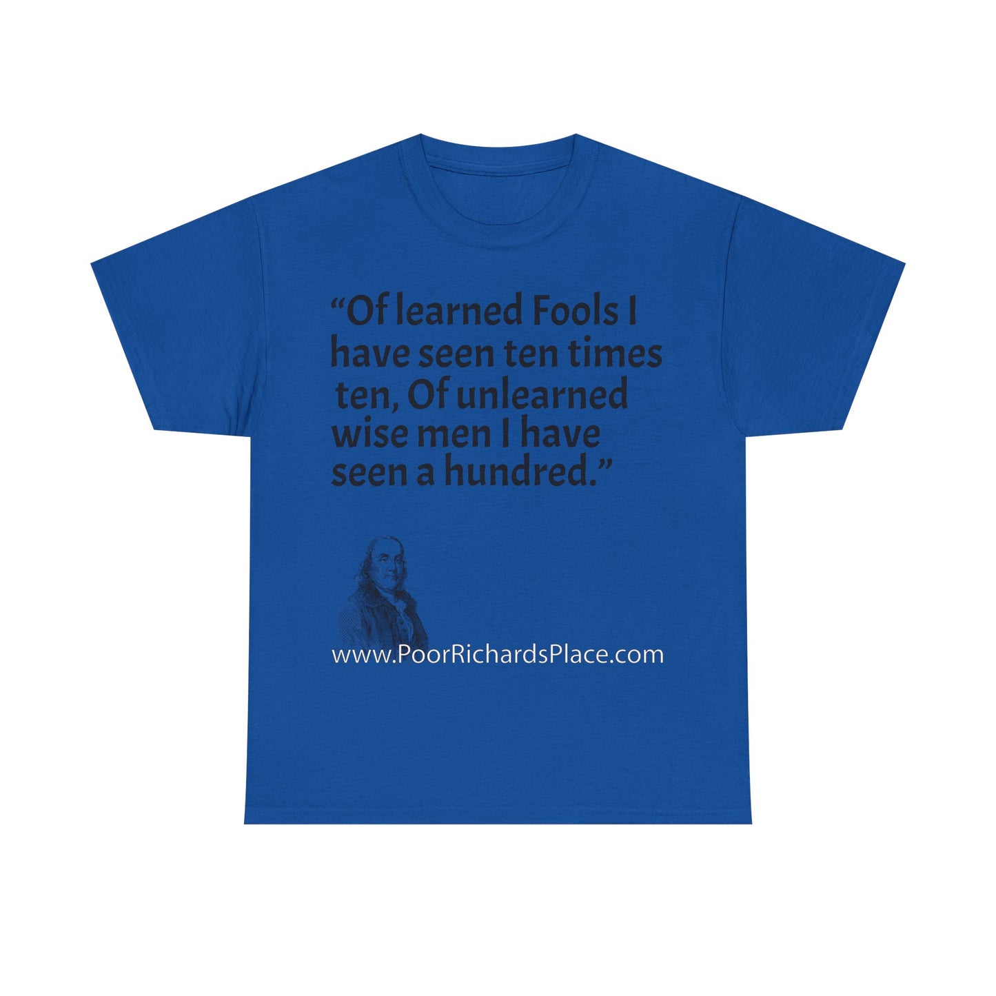 Unisex T-Shirt - Poor Richard Says Of learned Fools I have seen ten times ten, Of unlearned wise men I have seen a hundred