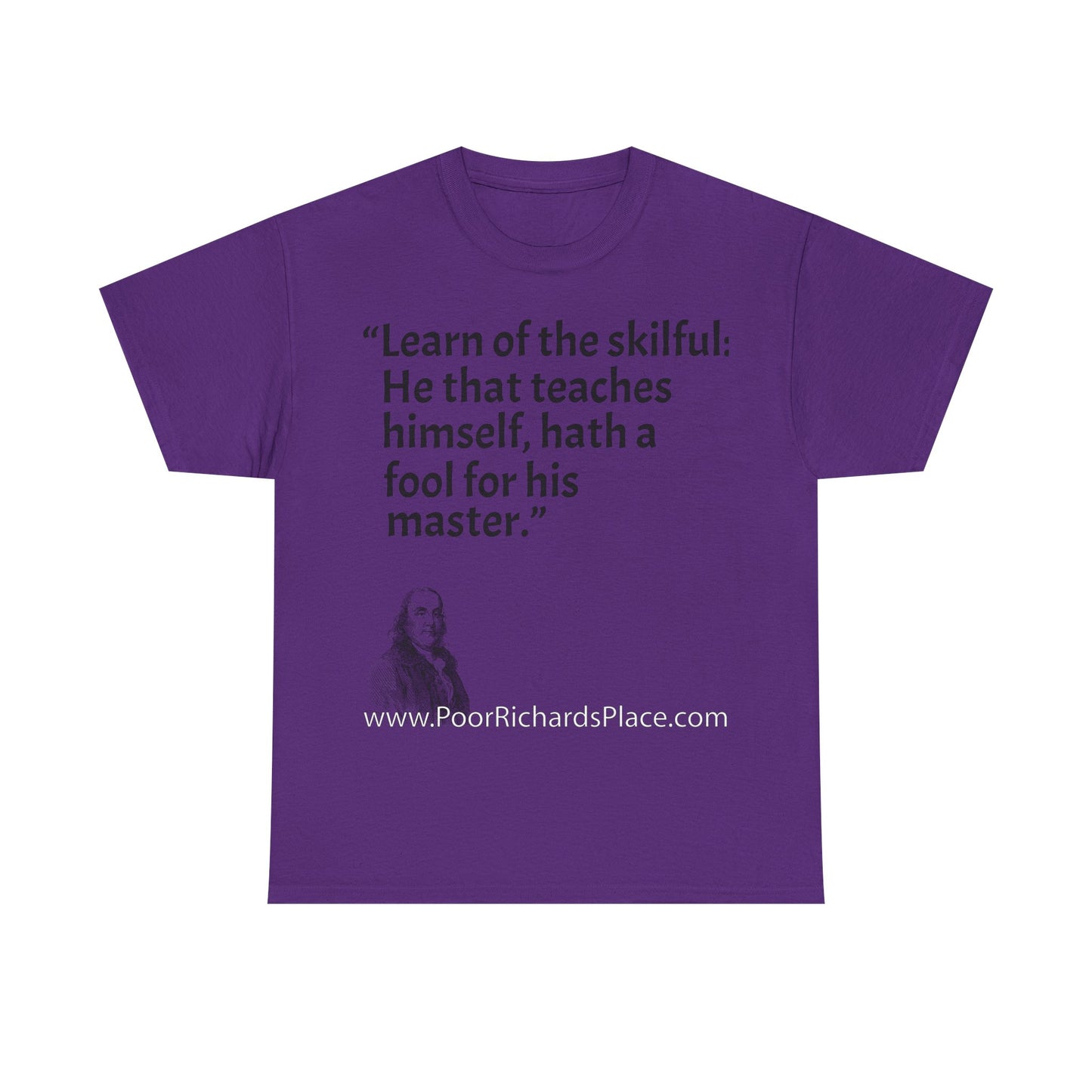 Unisex T-Shirt - Poor Richard Says Learn of the skilful: He that teaches himself, hath a fool for his master