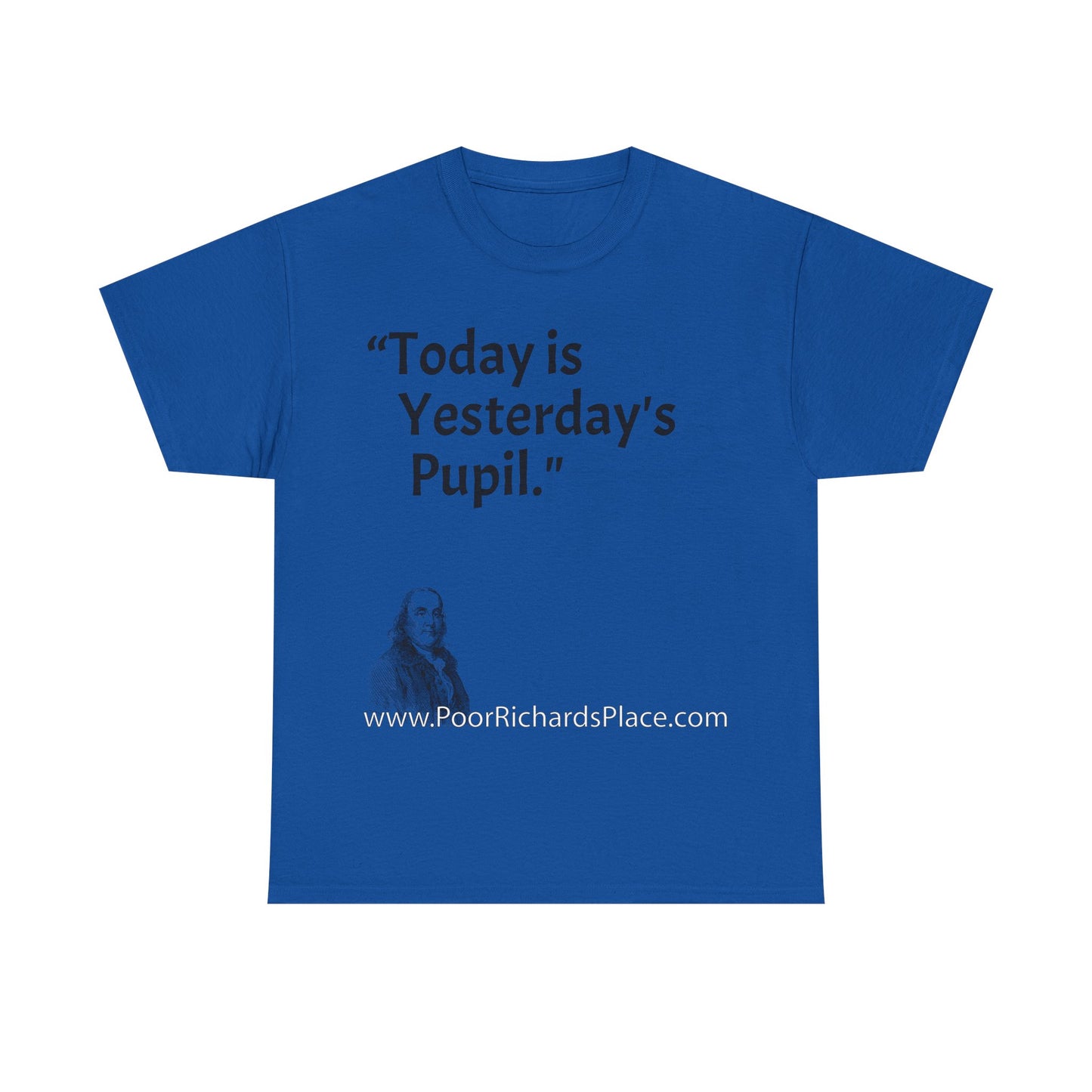 Unisex T-Shirt - Poor Richard Says Today is Yesterday's Pupil