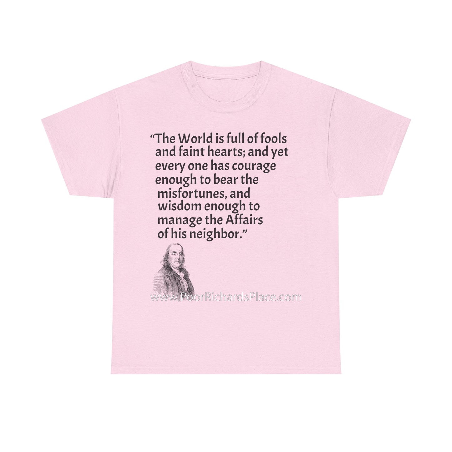 Unisex T-Shirt - Poor Richard Says The World is full of fools and faint hearts; and yet every one has courage enough to bear the misfortunes, and wisdom enough to manage the Affairs of his neighbor
