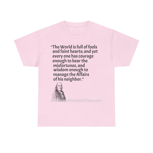 Unisex T-Shirt - Poor Richard Says The World is full of fools and faint hearts; and yet every one has courage enough to bear the misfortunes, and wisdom enough to manage the Affairs of his neighbor