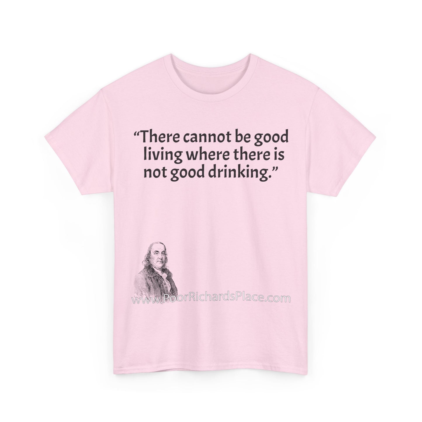Unisex T-Shirt - Poor Richard Says There cannot be good living where there is not good drinking.