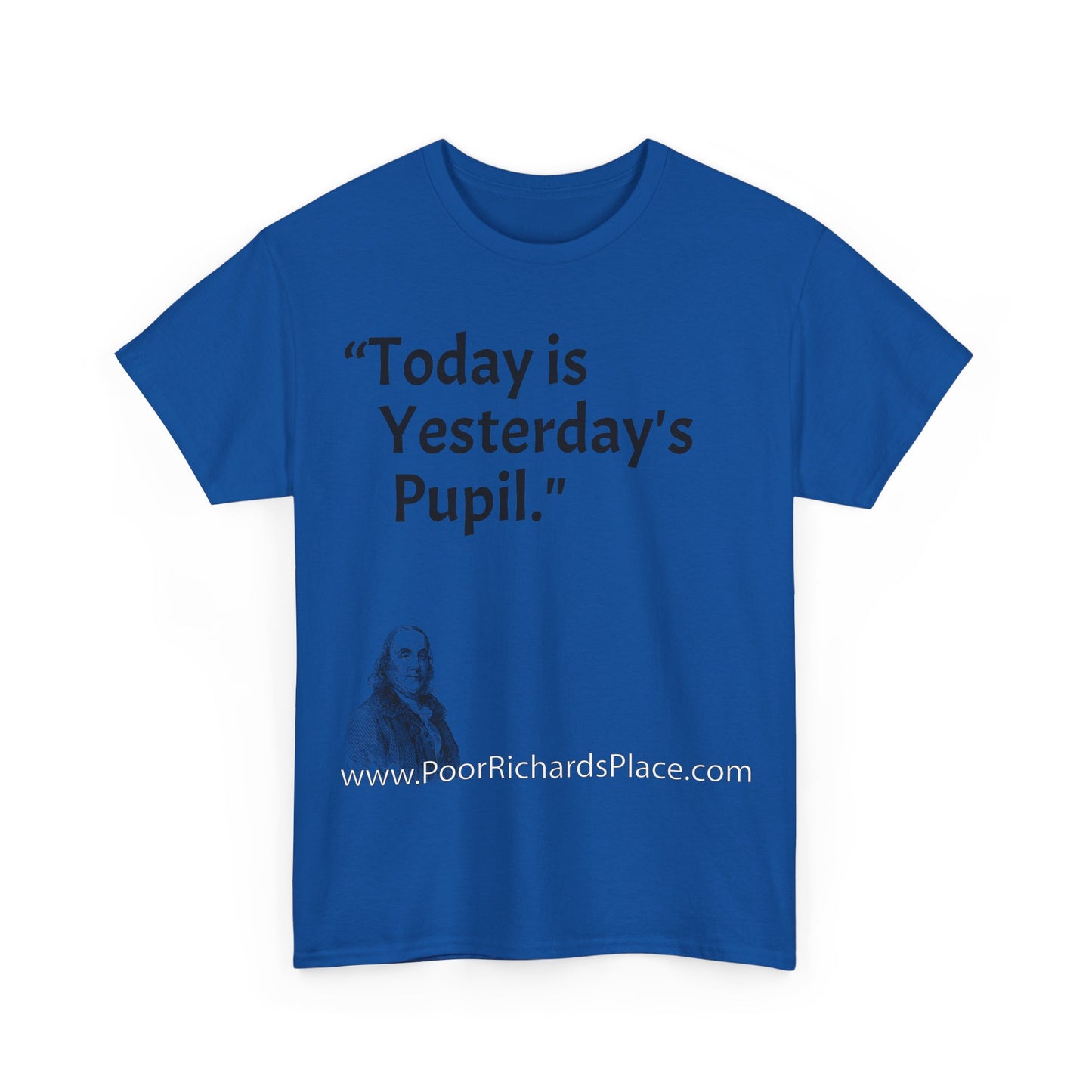 Unisex T-Shirt - Poor Richard Says Today is Yesterday's Pupil