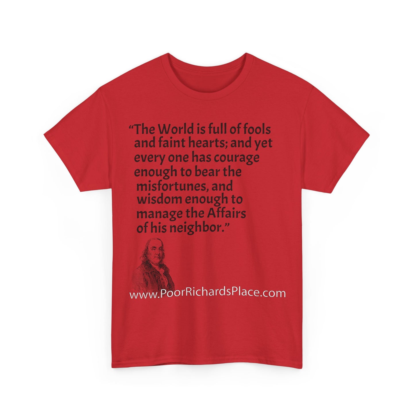 Unisex T-Shirt - Poor Richard Says The World is full of fools and faint hearts; and yet every one has courage enough to bear the misfortunes, and wisdom enough to manage the Affairs of his neighbor