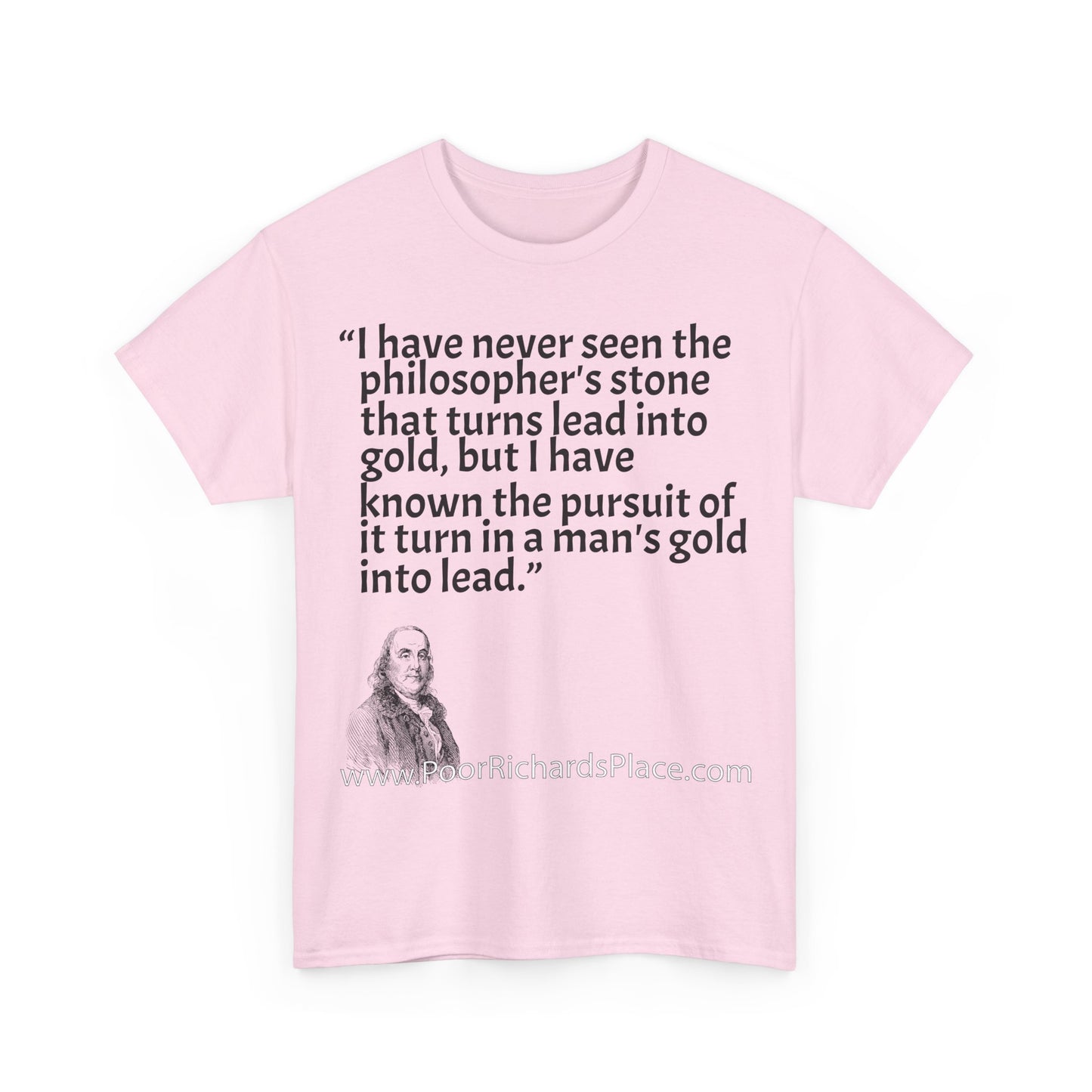 Unisex T-Shirt - Poor Richard Says I have never seen the philosopher's stone that turns lead into gold, but I have known the pursuit of it turn a man's gold into lead