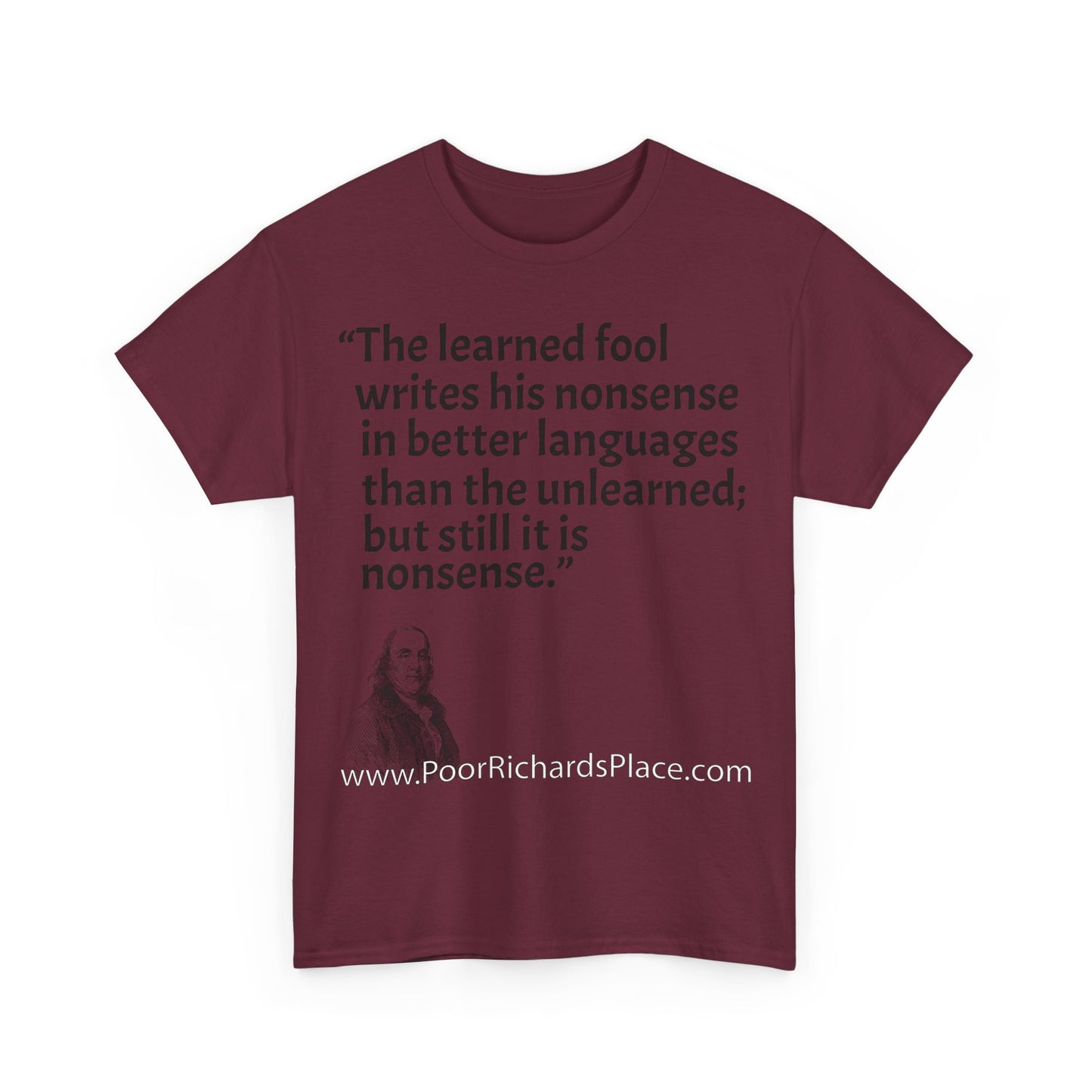 Unisex T-Shirt - Poor Richard Says The learned fool writes his nonsense in better languages than the unlearned; but still it is nonsense
