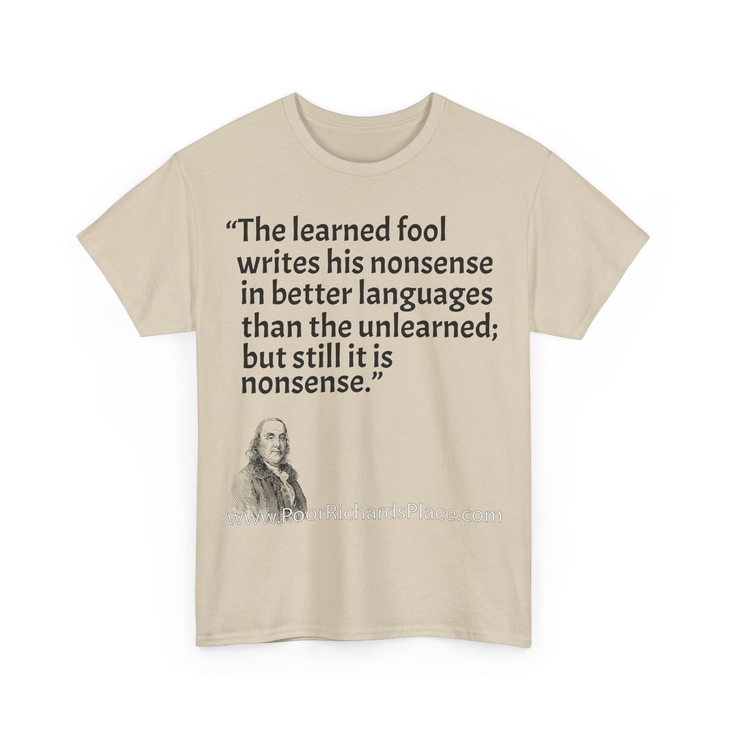 Unisex T-Shirt - Poor Richard Says The learned fool writes his nonsense in better languages than the unlearned; but still it is nonsense