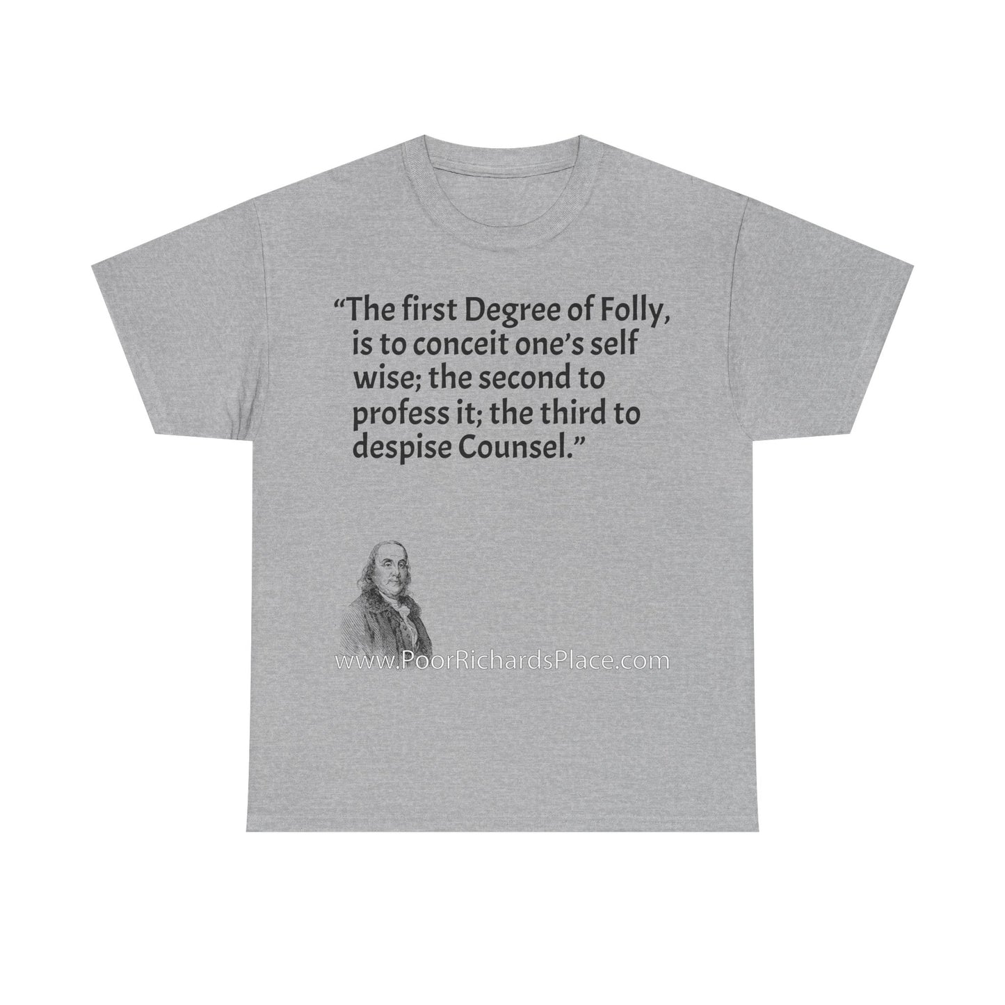 Unisex T-Shirt - Poor Richard Says The first Degree of Folly, is to conceit one’s self wise; the second to profess it; the third to despise Counsel