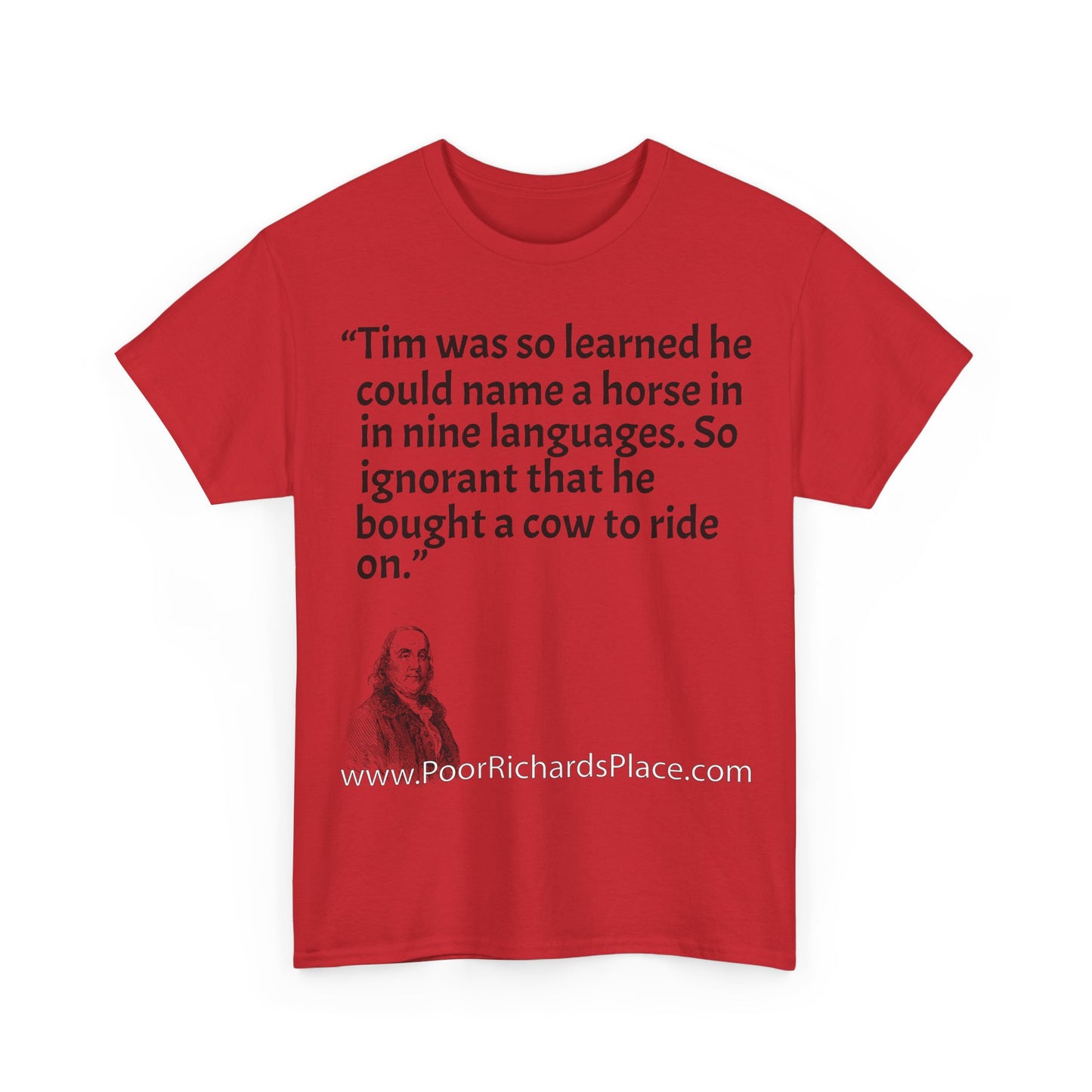 Unisex T-Shirt - Poor Richard Says Tim was so learned that he could name a horse in nine languages. So ignorant that he bought a cow to ride on