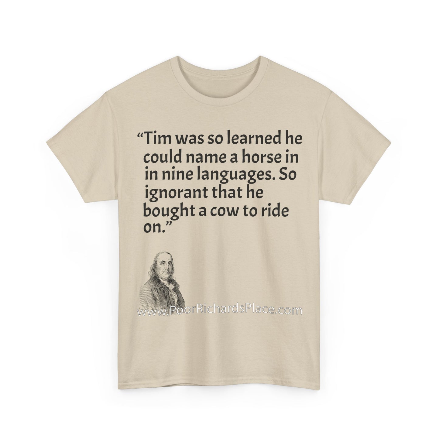 Unisex T-Shirt - Poor Richard Says Tim was so learned that he could name a horse in nine languages. So ignorant that he bought a cow to ride on