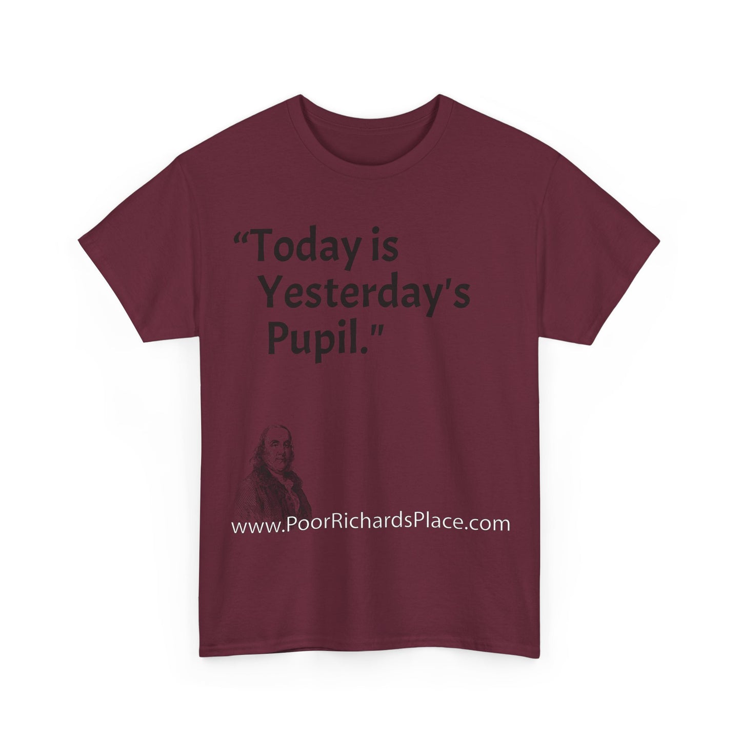 Unisex T-Shirt - Poor Richard Says Today is Yesterday's Pupil
