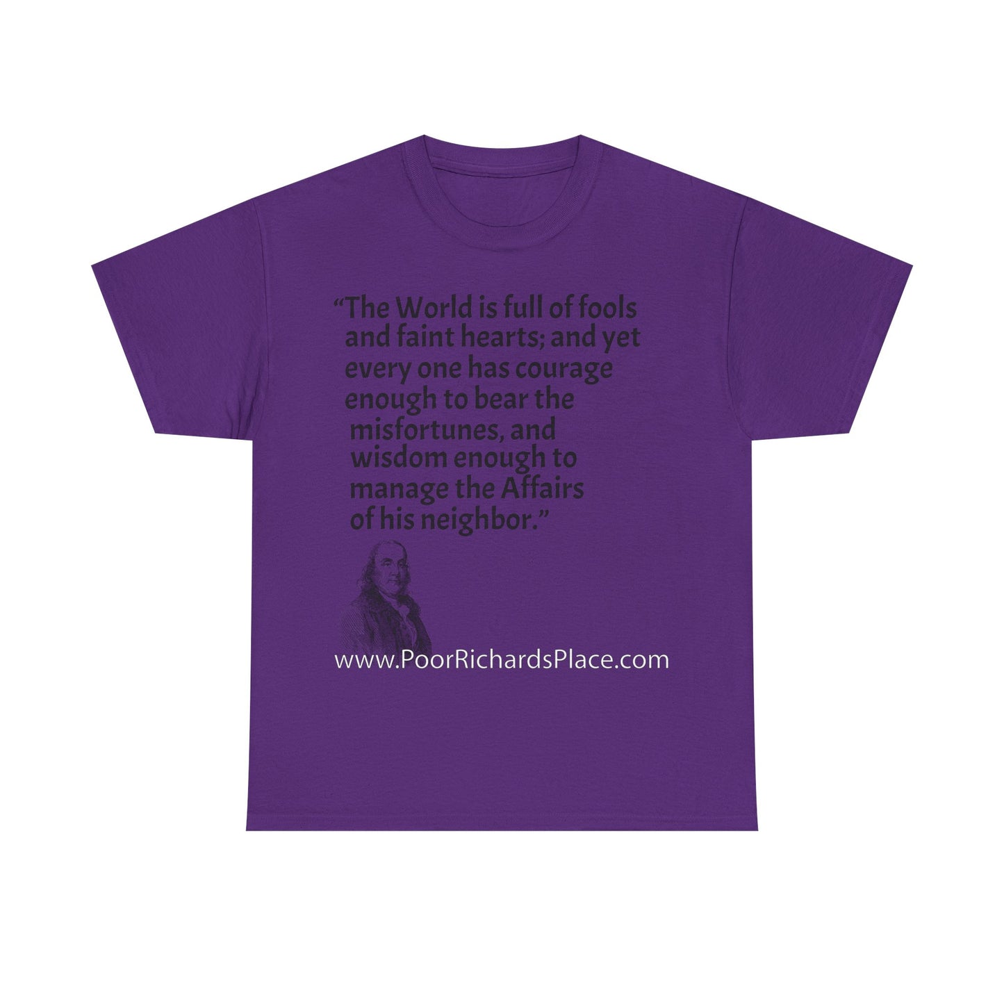 Unisex T-Shirt - Poor Richard Says The World is full of fools and faint hearts; and yet every one has courage enough to bear the misfortunes, and wisdom enough to manage the Affairs of his neighbor