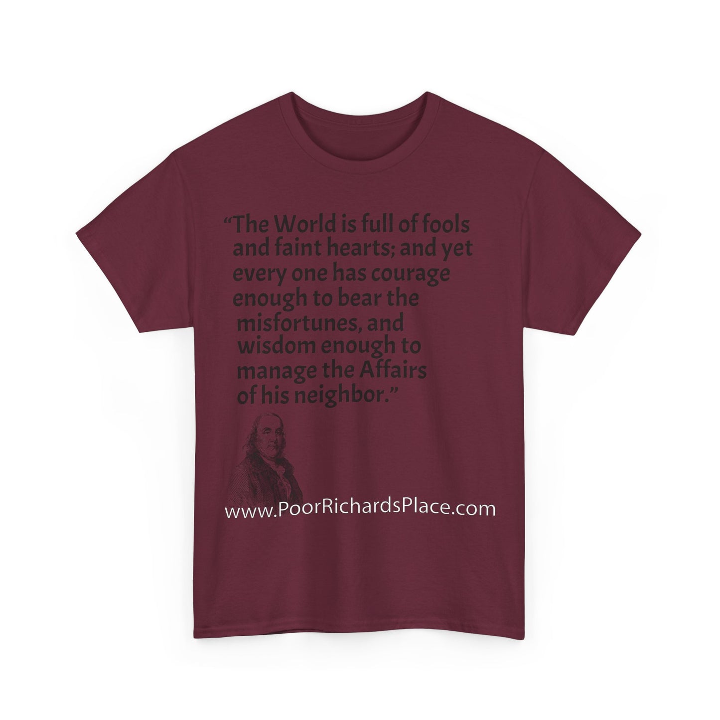 Unisex T-Shirt - Poor Richard Says The World is full of fools and faint hearts; and yet every one has courage enough to bear the misfortunes, and wisdom enough to manage the Affairs of his neighbor