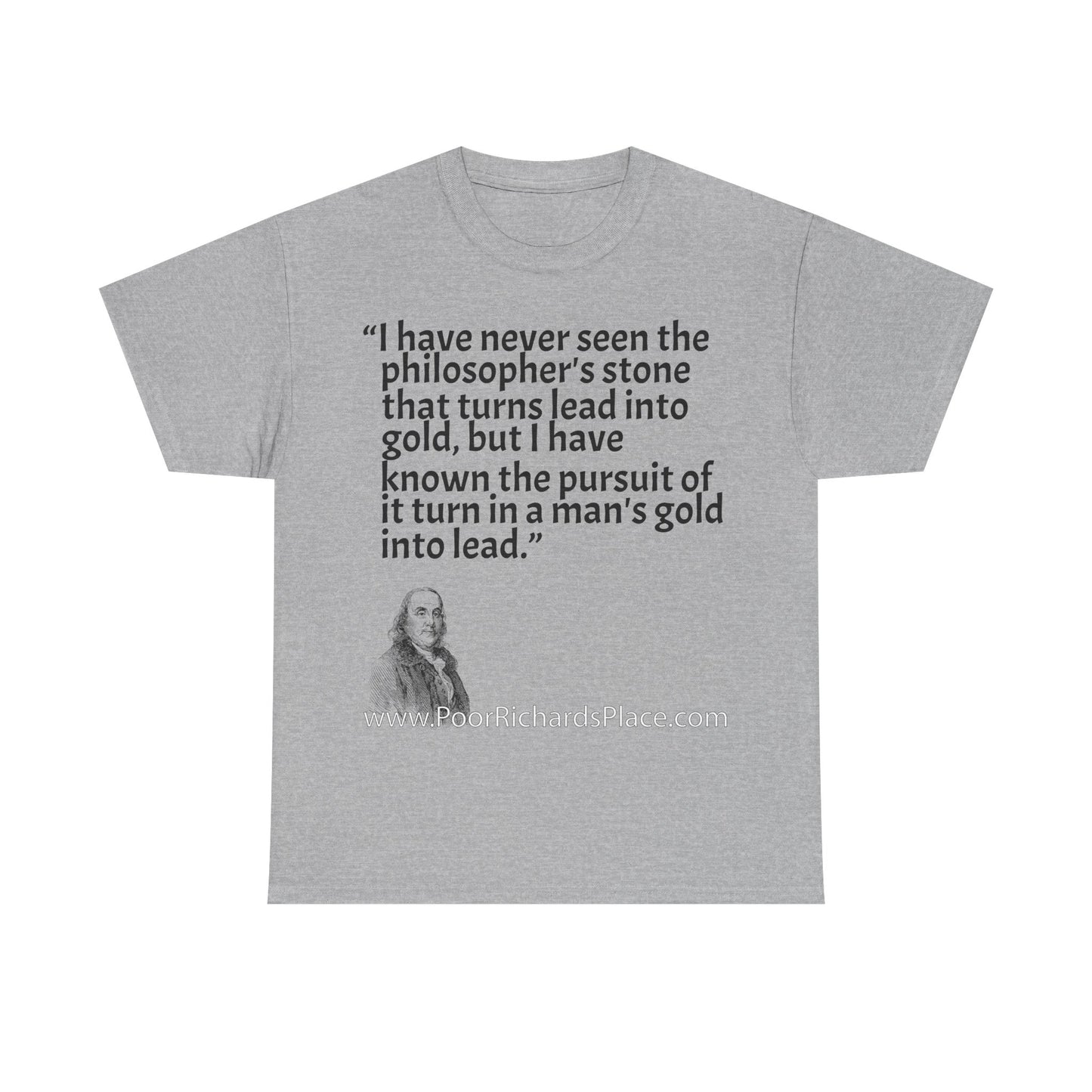 Unisex T-Shirt - Poor Richard Says I have never seen the philosopher's stone that turns lead into gold, but I have known the pursuit of it turn a man's gold into lead