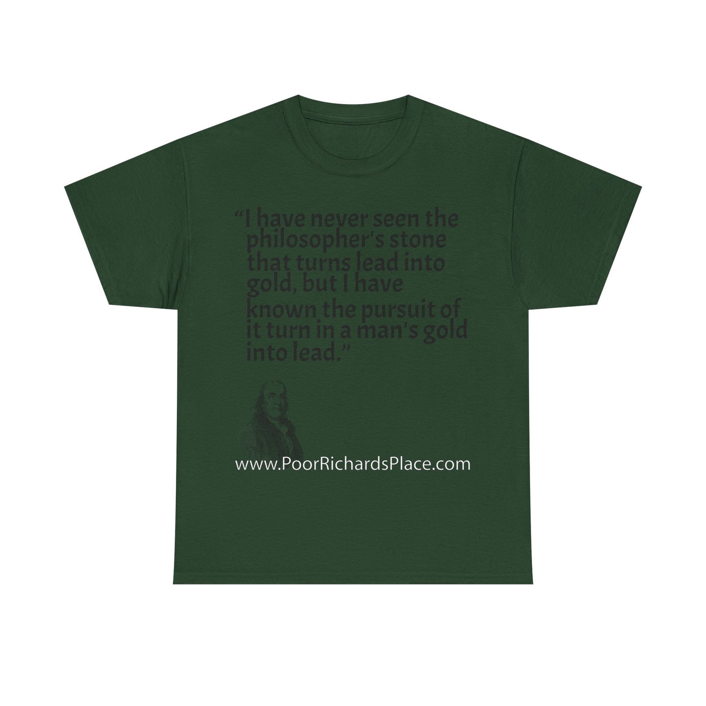 Unisex T-Shirt - Poor Richard Says I have never seen the philosopher's stone that turns lead into gold, but I have known the pursuit of it turn a man's gold into lead