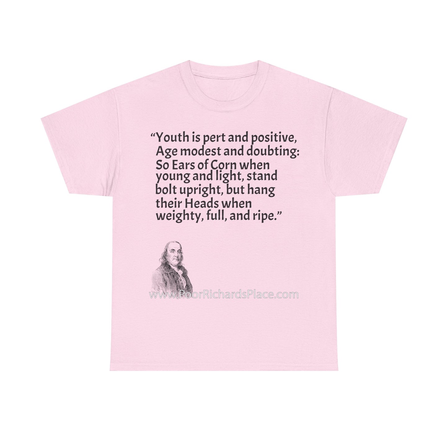 Unisex T-Shirt - Poor Richard Says Youth is pert and positive, Age modest and doubting: So Ears of Corn when young and light, stand bolt upright, but hang their Heads when weighty, full, and ripe
