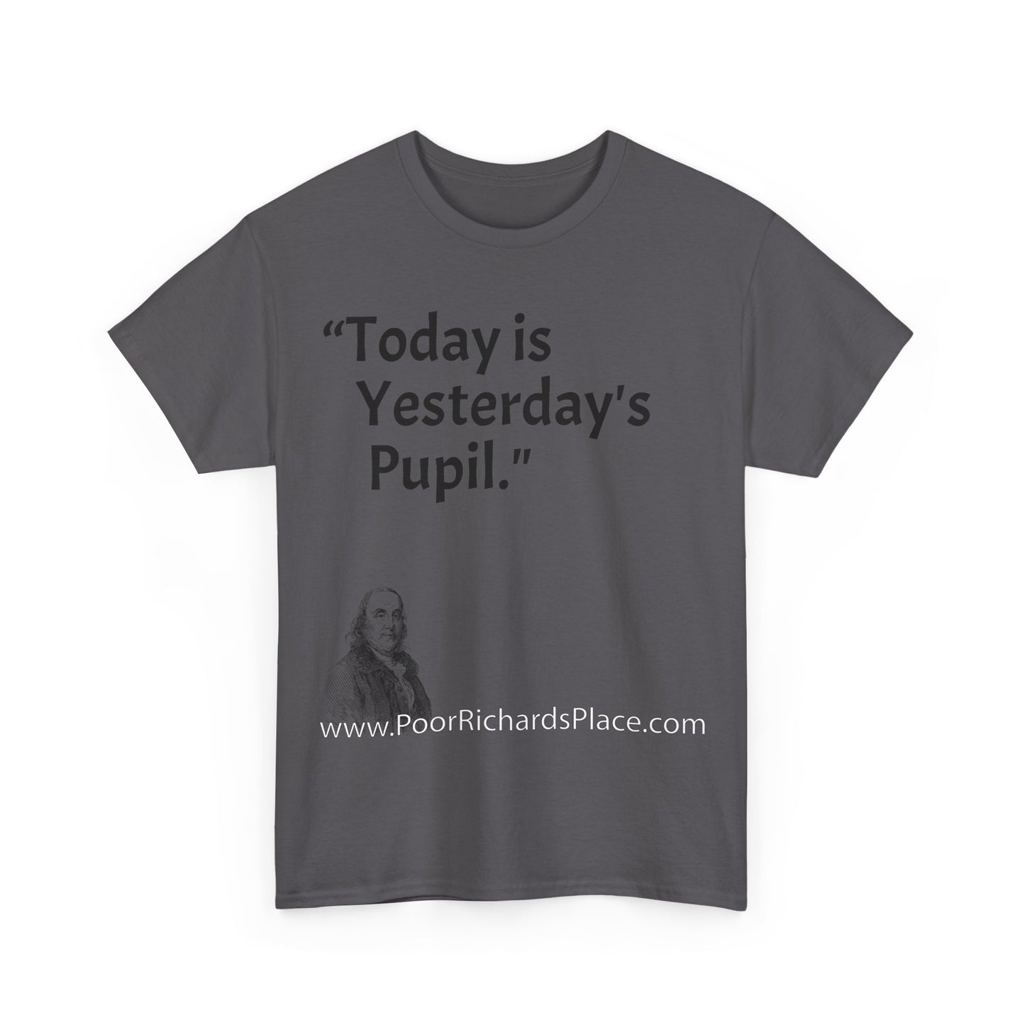 Unisex T-Shirt - Poor Richard Says Today is Yesterday's Pupil
