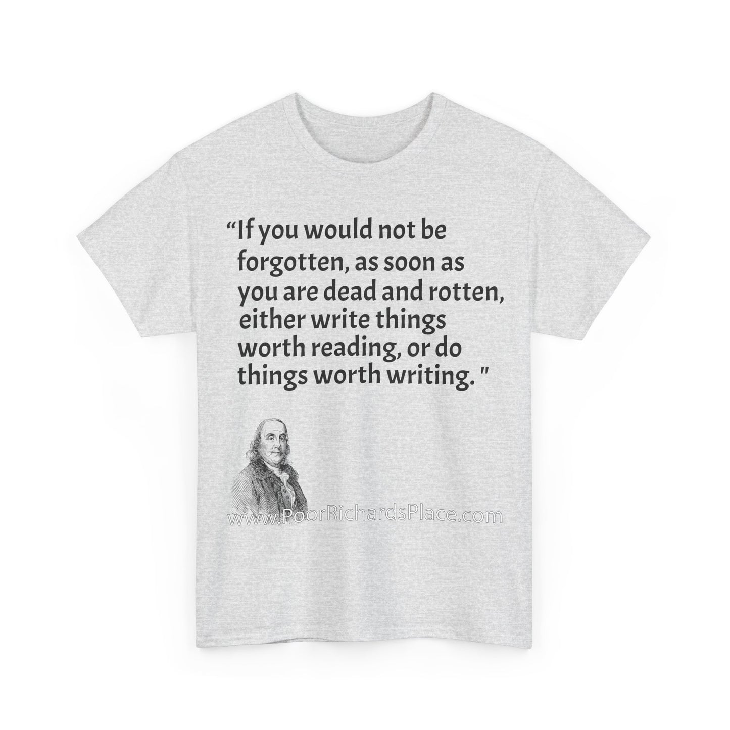 Unisex T-Shirt - Poor Richard Says If you would not be forgotten, as soon as you are dead and rotten, either write things worth reading, or do things worth writing