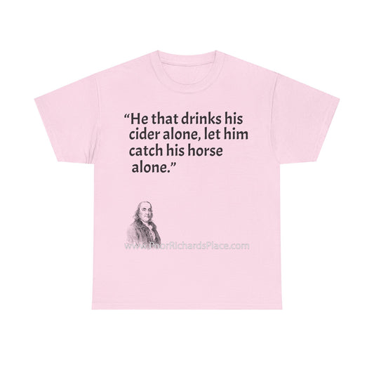 Unisex T-Shirt - Poor Richard Says He that drinks his cider alone, let him catch his horse alone