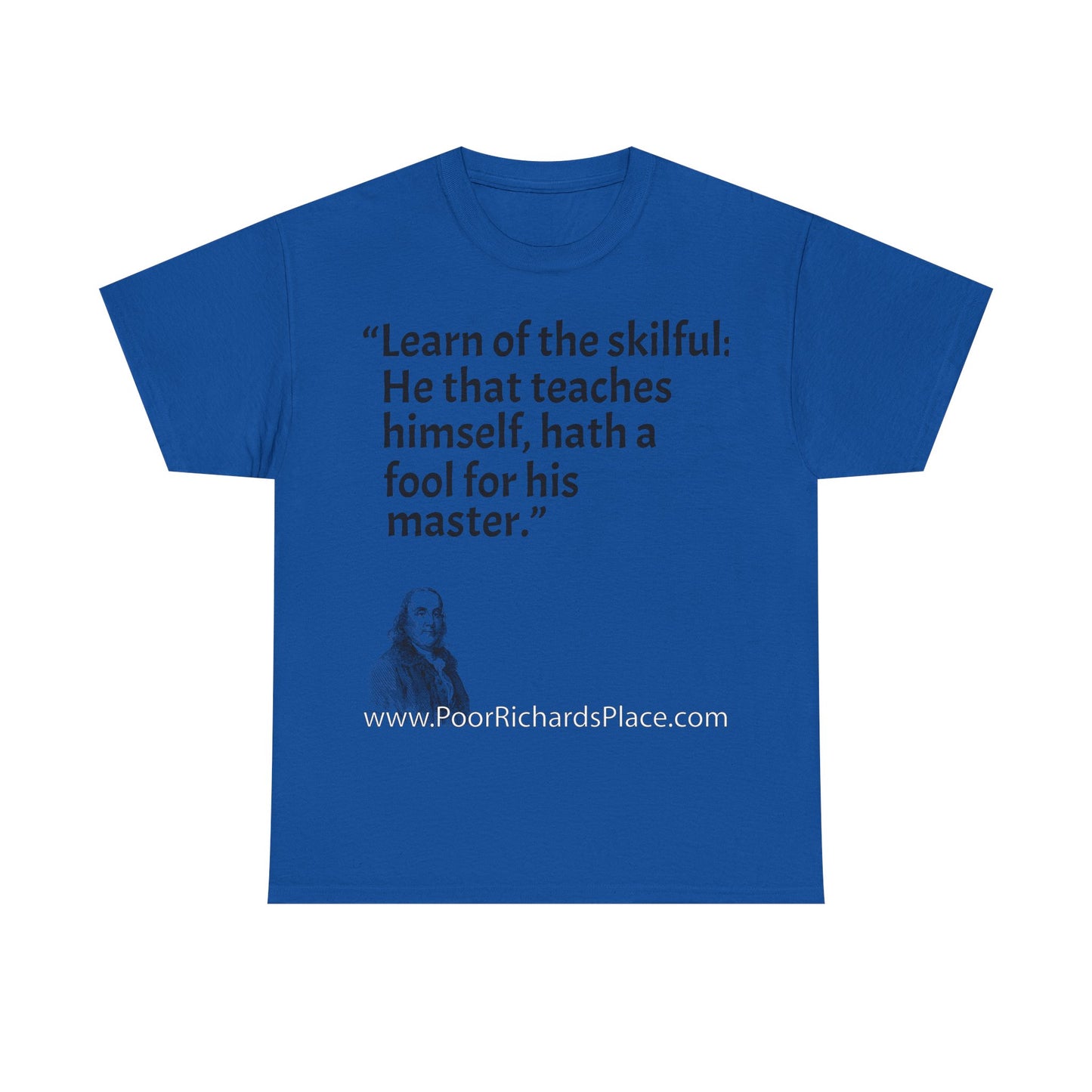 Unisex T-Shirt - Poor Richard Says Learn of the skilful: He that teaches himself, hath a fool for his master