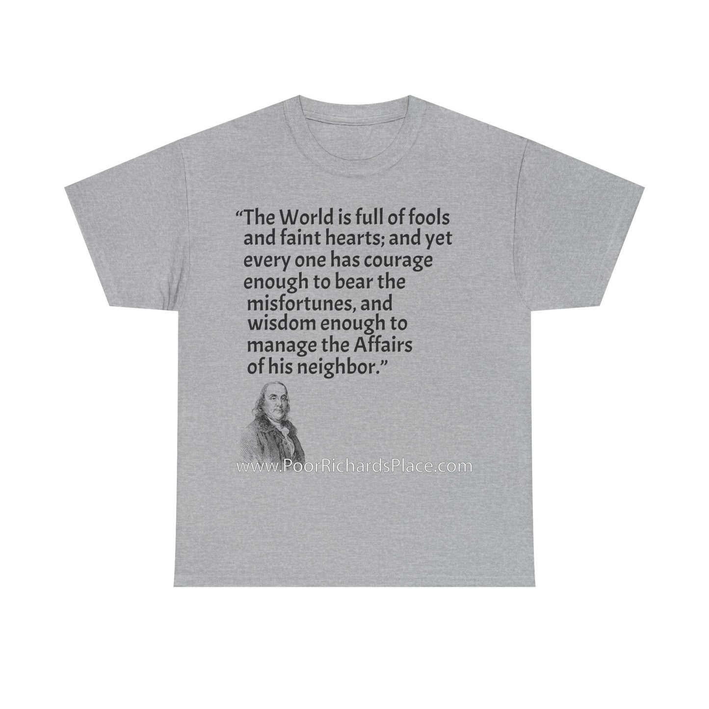 Unisex T-Shirt - Poor Richard Says The World is full of fools and faint hearts; and yet every one has courage enough to bear the misfortunes, and wisdom enough to manage the Affairs of his neighbor