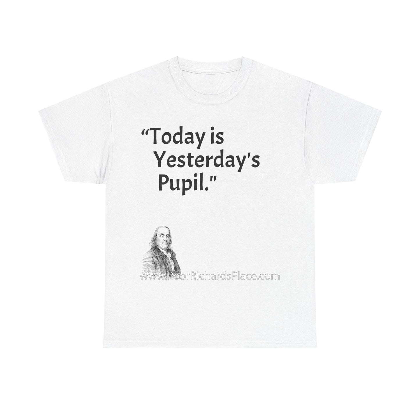Unisex T-Shirt - Poor Richard Says Today is Yesterday's Pupil