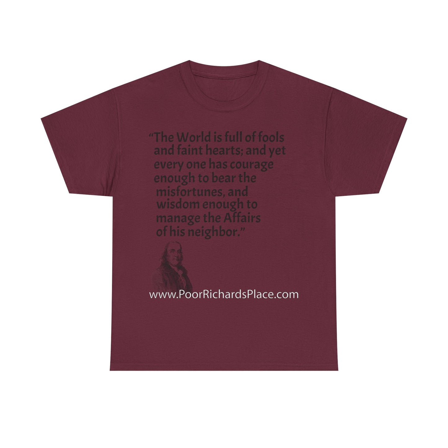Unisex T-Shirt - Poor Richard Says The World is full of fools and faint hearts; and yet every one has courage enough to bear the misfortunes, and wisdom enough to manage the Affairs of his neighbor