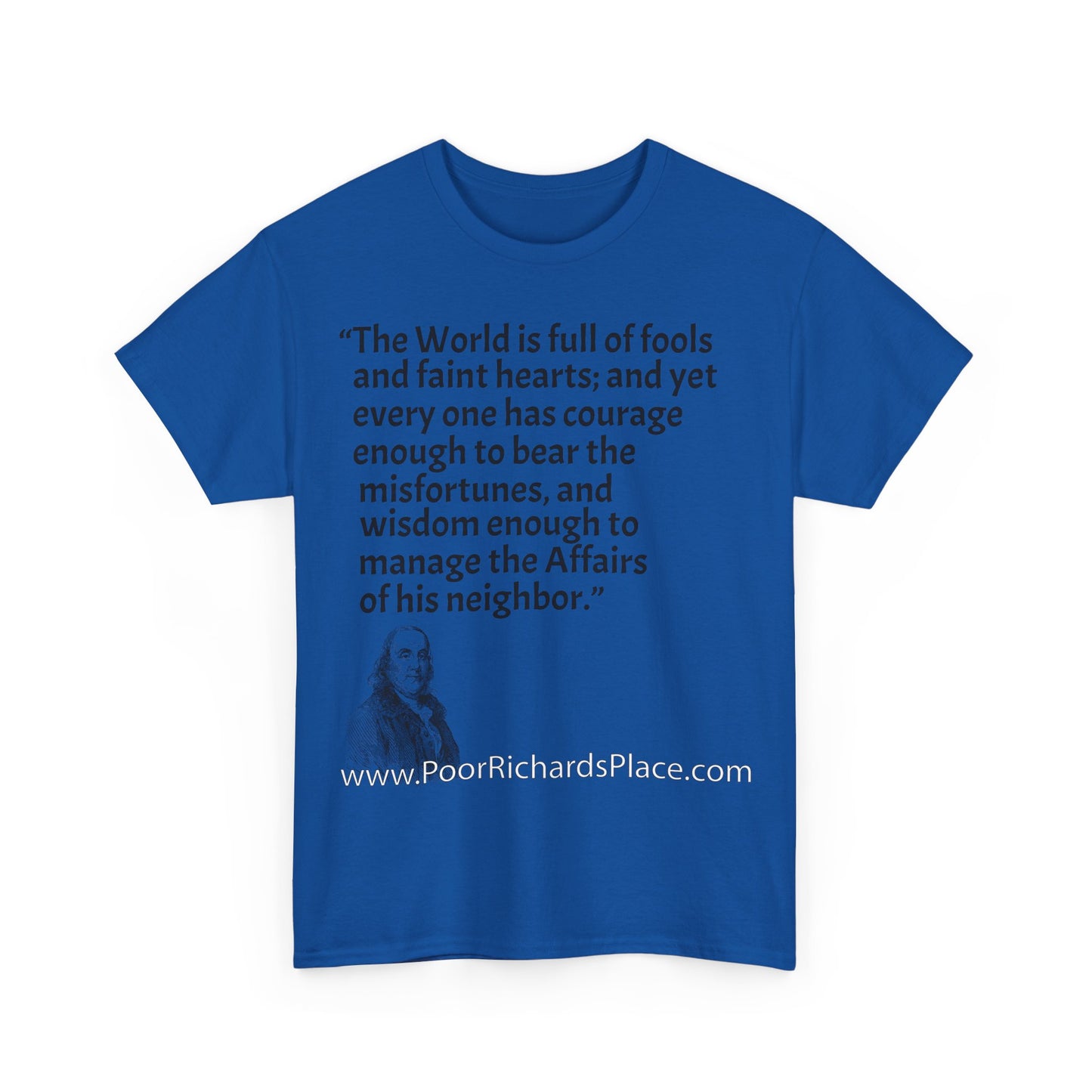 Unisex T-Shirt - Poor Richard Says The World is full of fools and faint hearts; and yet every one has courage enough to bear the misfortunes, and wisdom enough to manage the Affairs of his neighbor