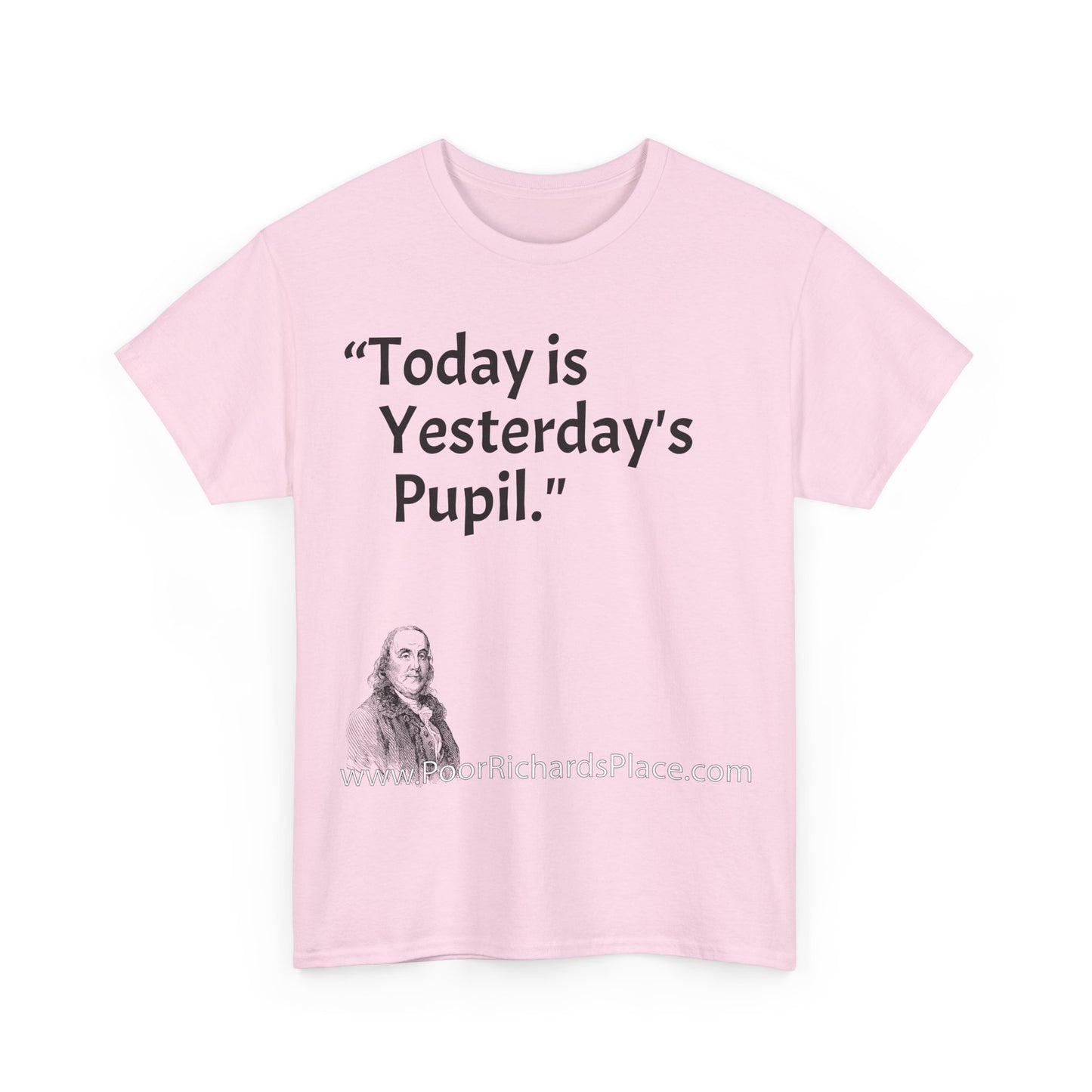 Unisex T-Shirt - Poor Richard Says Today is Yesterday's Pupil