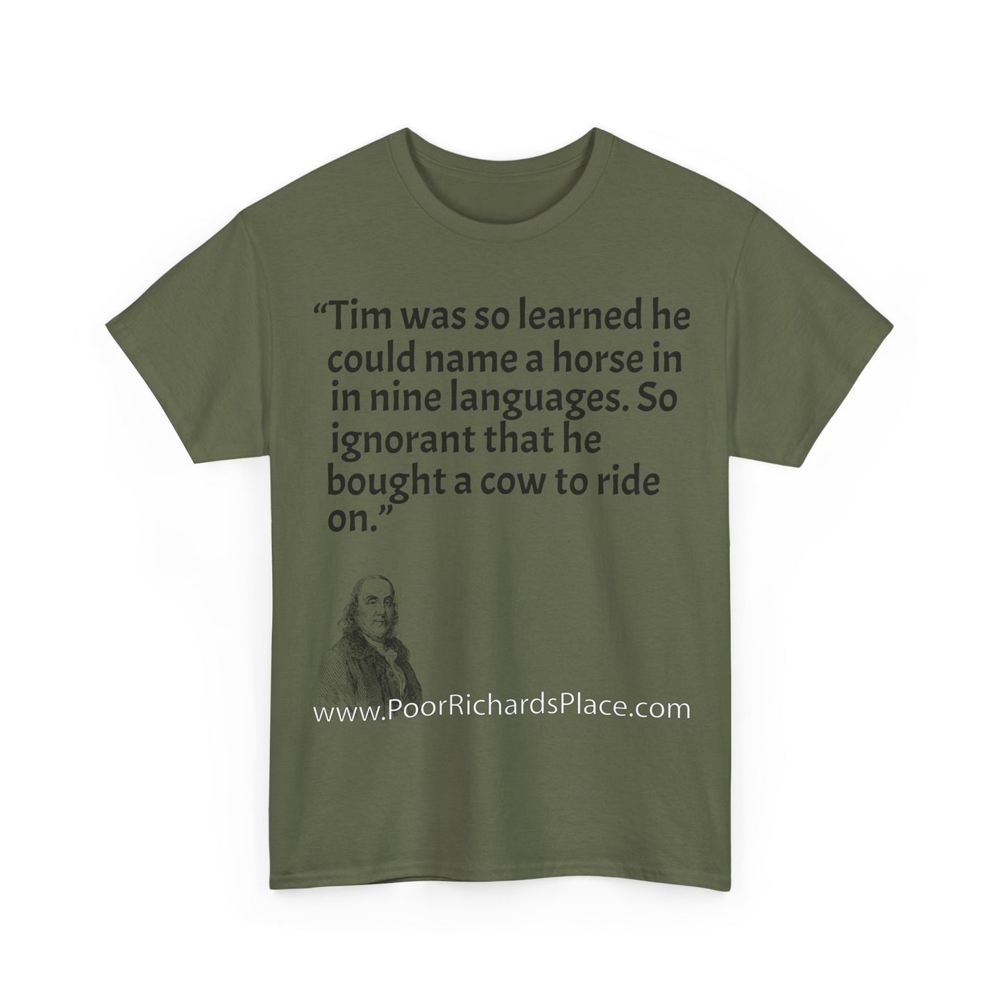 Unisex T-Shirt - Poor Richard Says Tim was so learned that he could name a horse in nine languages. So ignorant that he bought a cow to ride on