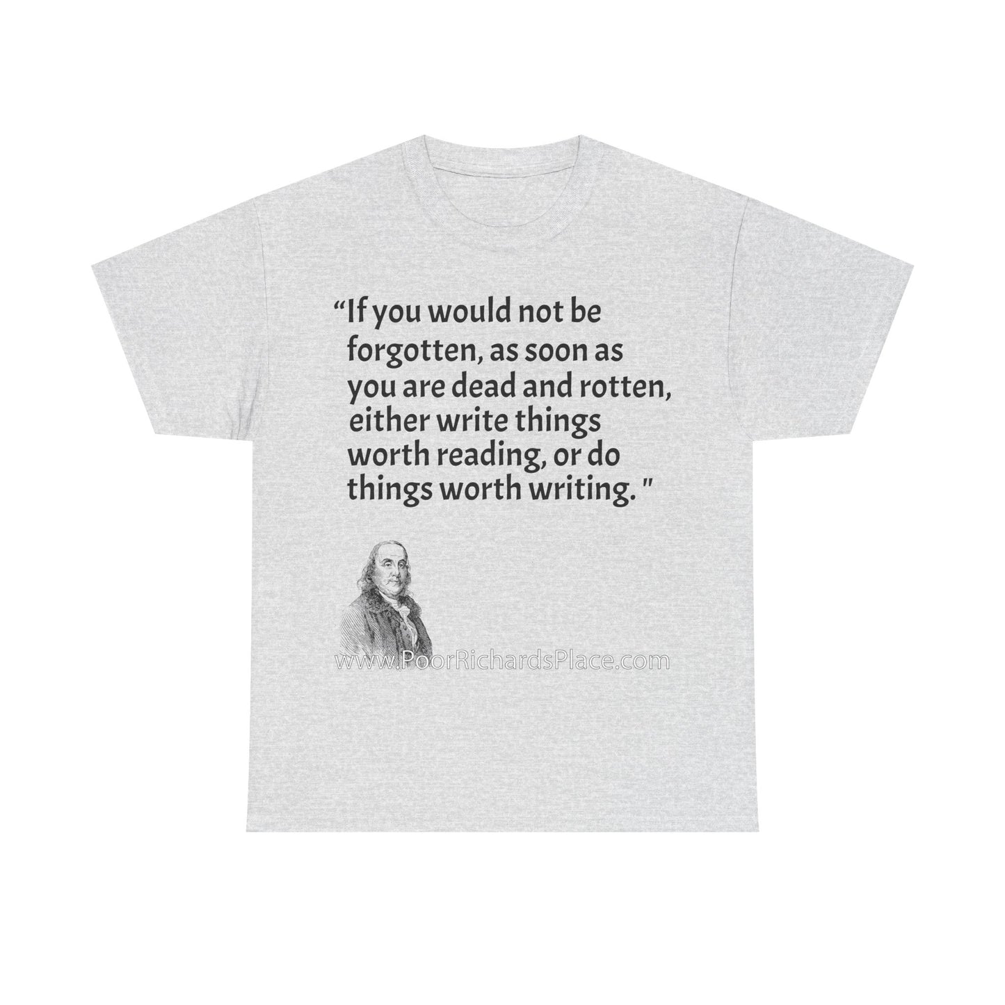 Unisex T-Shirt - Poor Richard Says If you would not be forgotten, as soon as you are dead and rotten, either write things worth reading, or do things worth writing