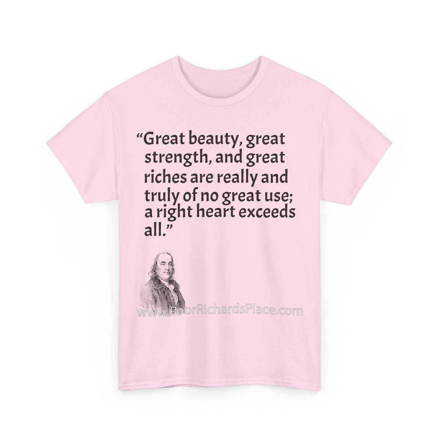 Unisex T-Shirt - Poor Richard Says Great beauty, great strength, and great riches are really and truly of no great use; a right heart exceeds all