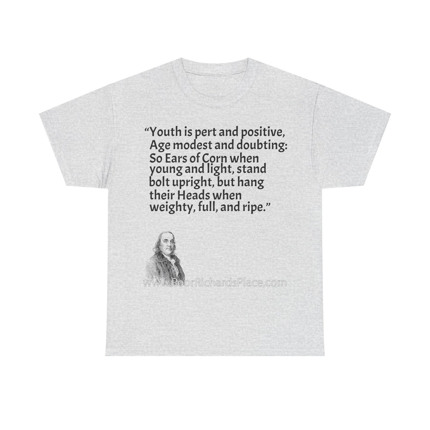 Unisex T-Shirt - Poor Richard Says Youth is pert and positive, Age modest and doubting: So Ears of Corn when young and light, stand bolt upright, but hang their Heads when weighty, full, and ripe
