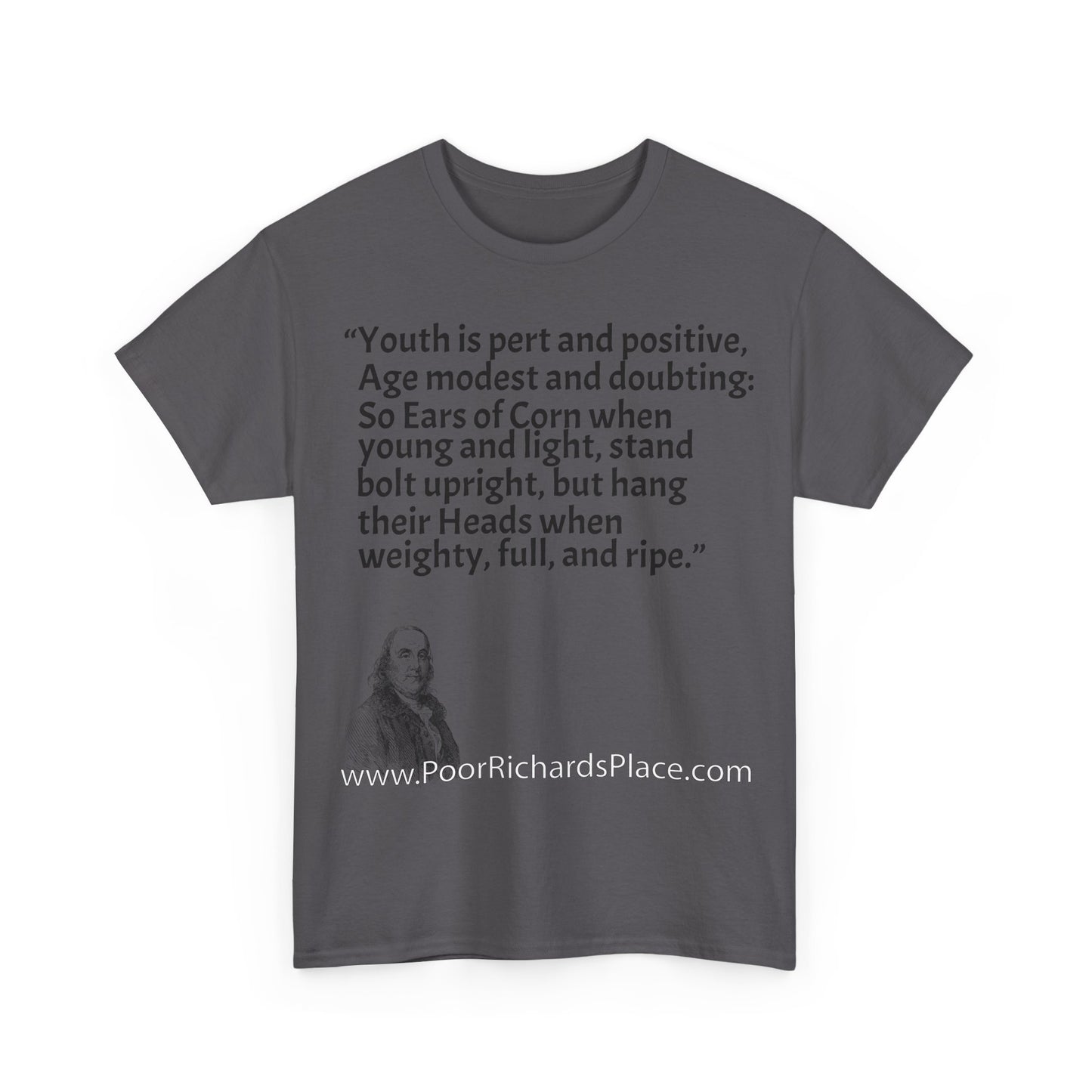 Unisex T-Shirt - Poor Richard Says Youth is pert and positive, Age modest and doubting: So Ears of Corn when young and light, stand bolt upright, but hang their Heads when weighty, full, and ripe