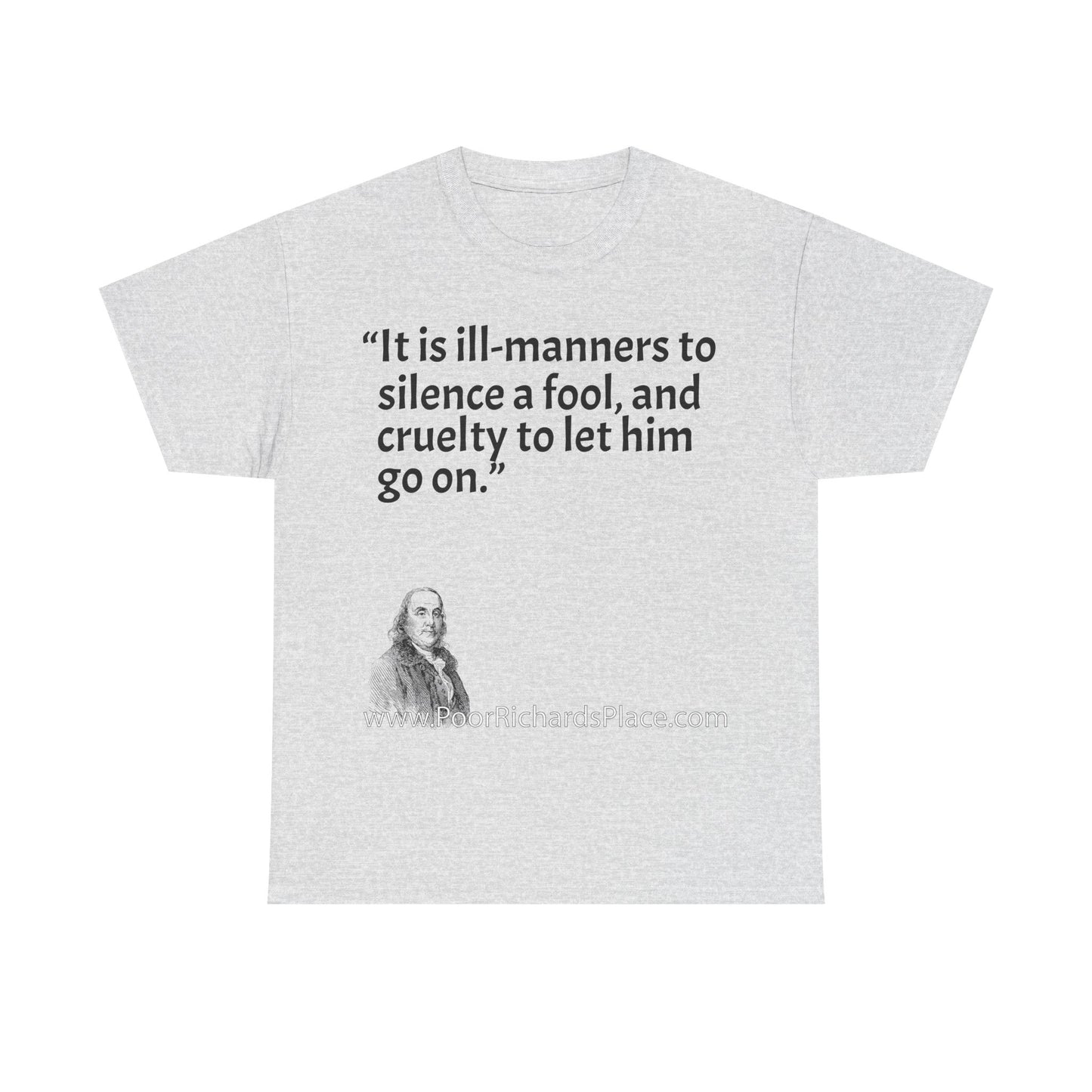 Unisex T-Shirt - Poor Richard Says It is ill-manners to silence a fool, and cruelty to let him go on