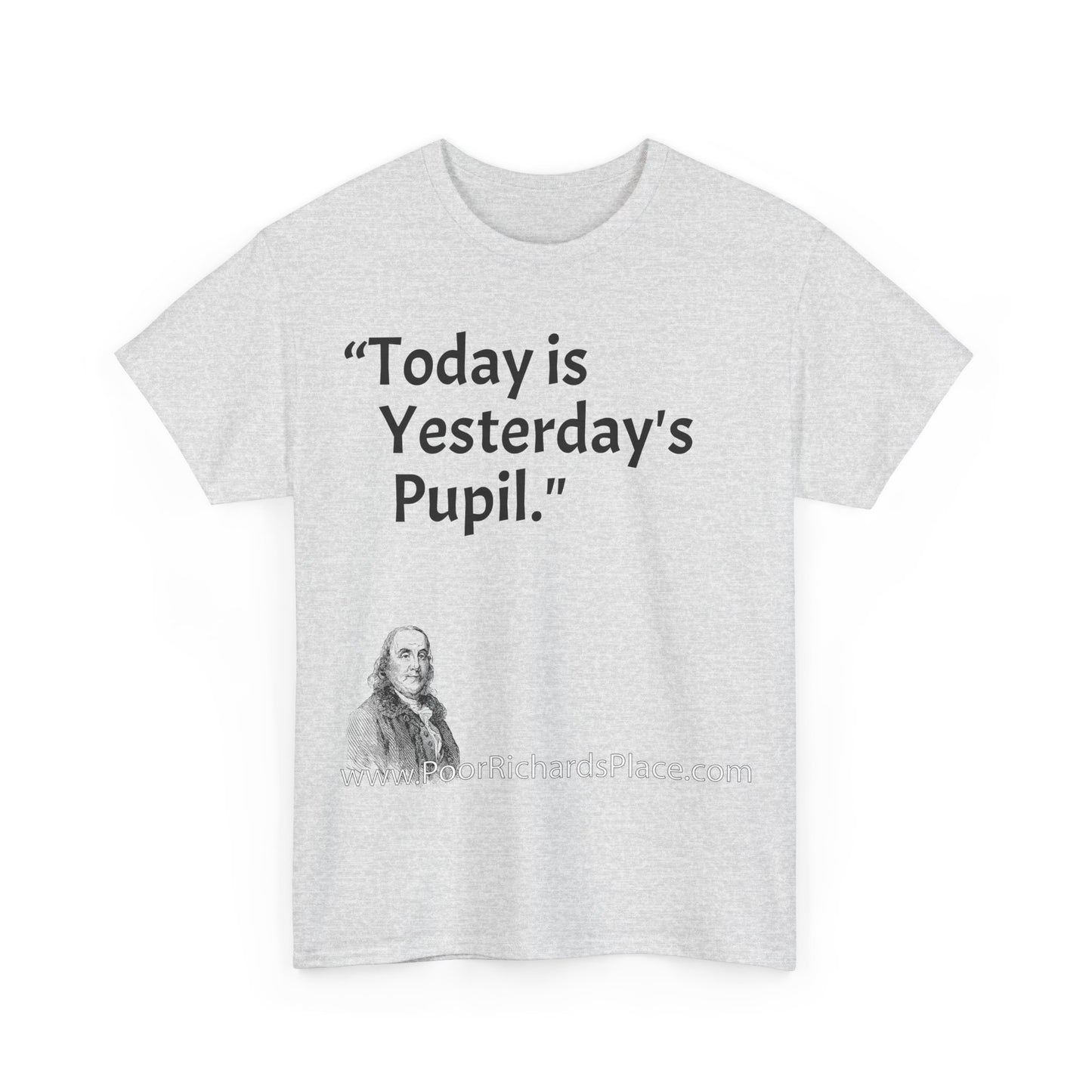 Unisex T-Shirt - Poor Richard Says Today is Yesterday's Pupil